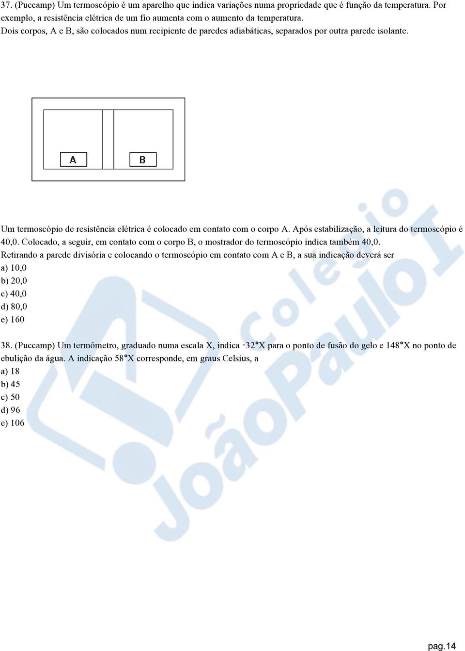 Após estabilização, a leitura do termoscópio é 40,0. Colocado, a seguir, em contato com o corpo B, o mostrador do termoscópio indica também 40,0.