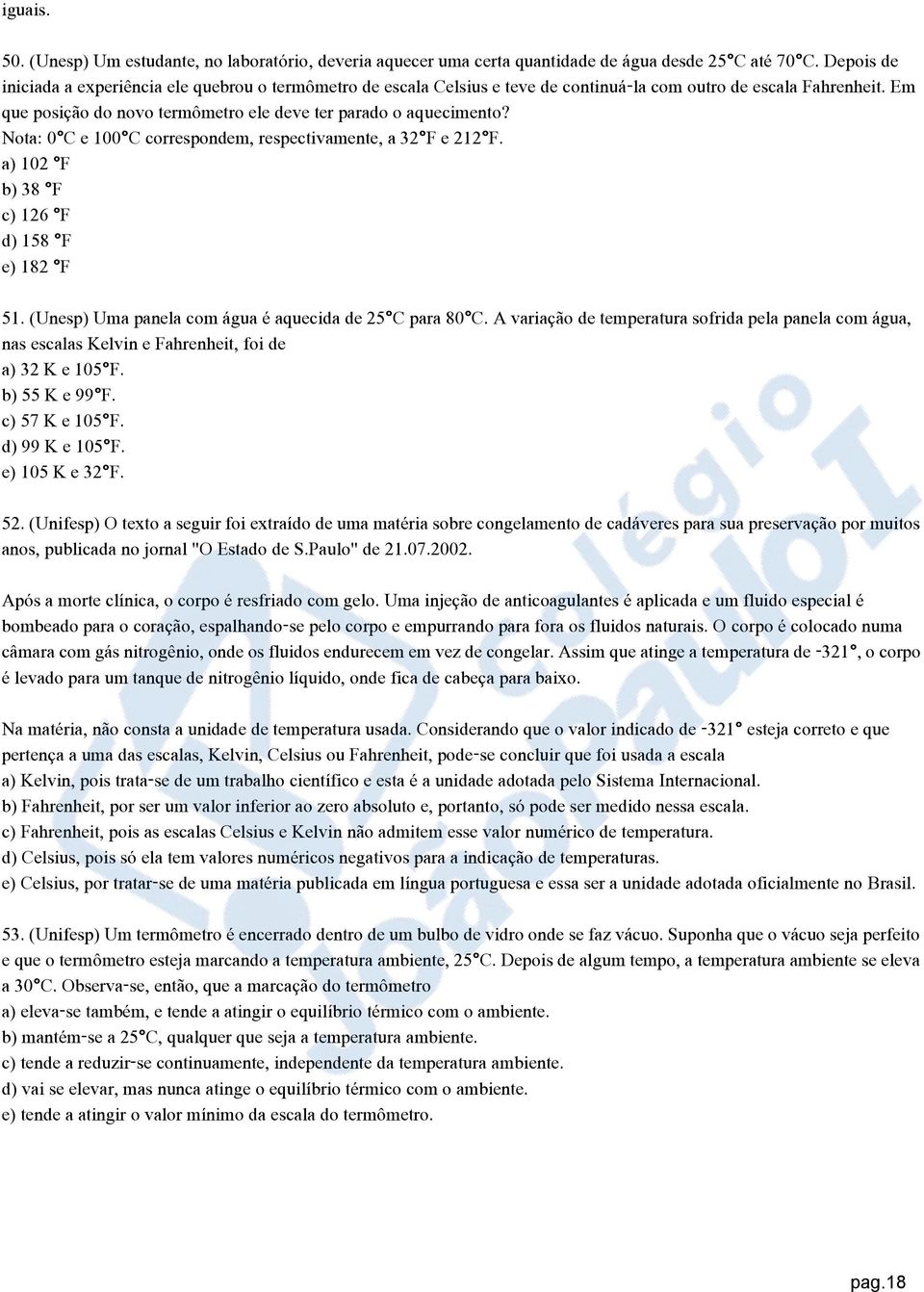 Nota: 0 C e 100 C correspondem, respectivamente, a 32 F e 212 F. a) 102 F b) 38 F c) 126 F d) 158 F e) 182 F 51. (Unesp) Uma panela com água é aquecida de 25 C para 80 C.