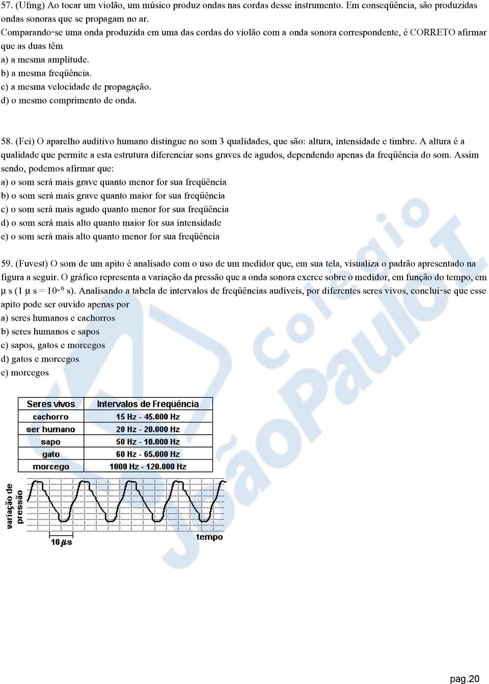 c) a mesma velocidade de propagação. d) o mesmo comprimento de onda. 58. (Fei) O aparelho auditivo humano distingue no som 3 qualidades, que são: altura, intensidade e timbre.