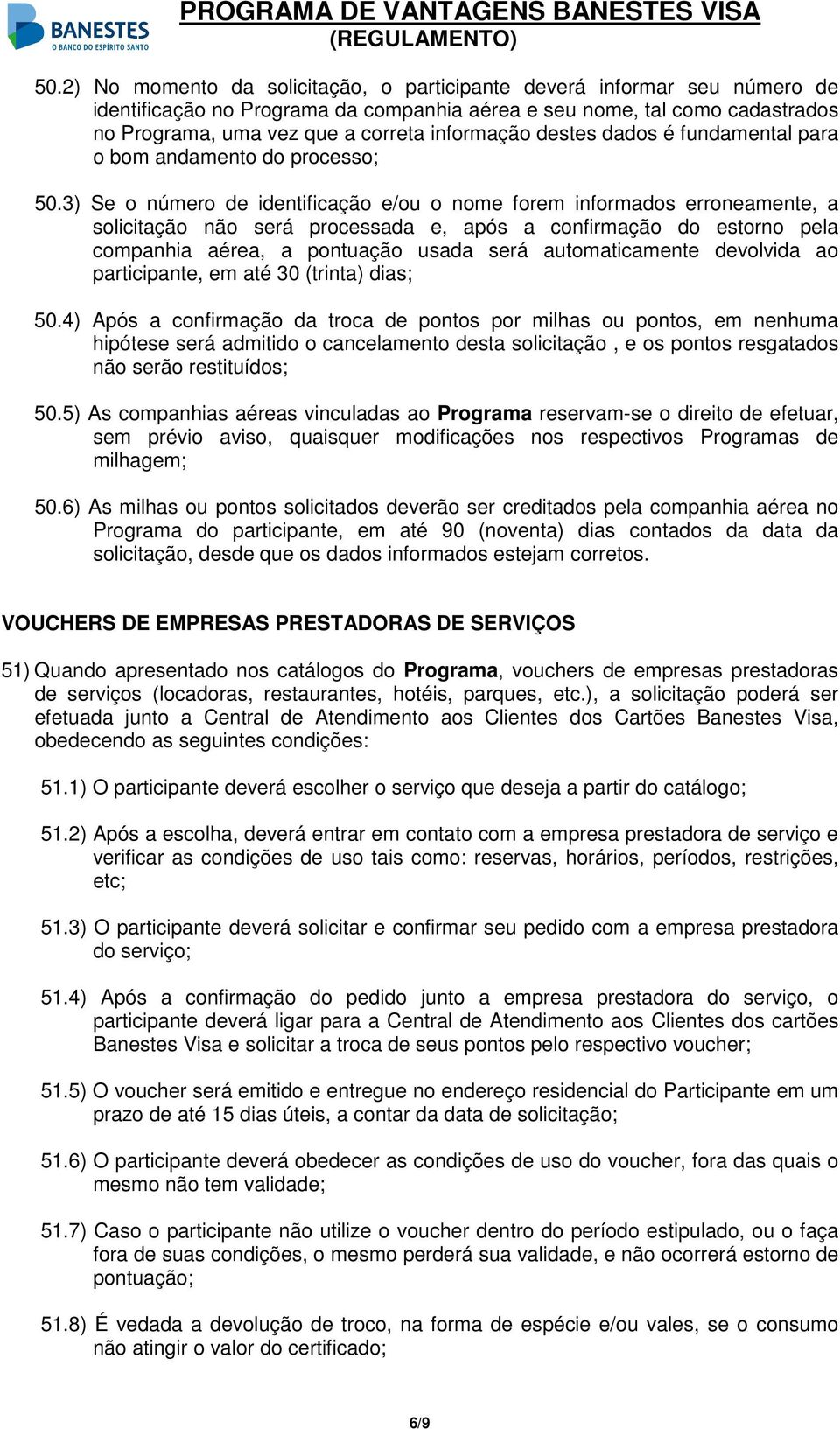 3) Se o número de identificação e/ou o nome forem informados erroneamente, a solicitação não será processada e, após a confirmação do estorno pela companhia aérea, a pontuação usada será