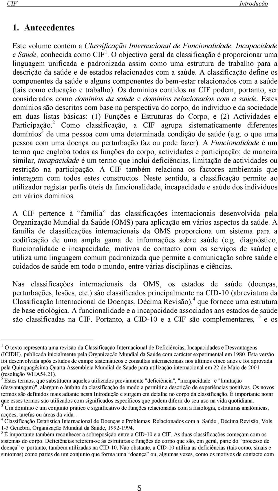 A classificação define os componentes da saúde e alguns componentes do bem-estar relacionados com a saúde (tais como educação e trabalho).