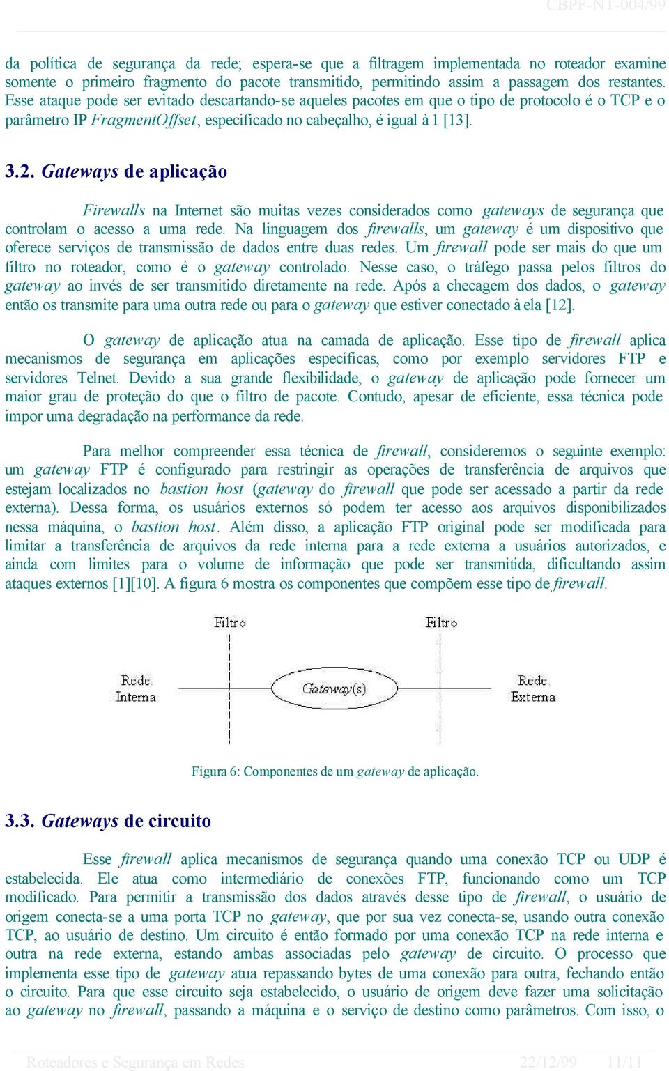 Gateways de aplicação Firewalls na Internet são muitas vezes considerados como gateways de segurança que controlam o acesso a uma rede.