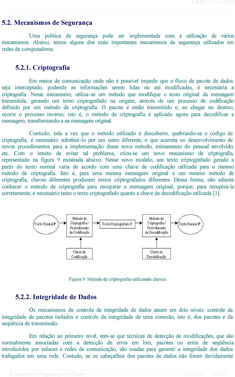 Criptografia Em meios de comunicação onde não é possível impedir que o fluxo de pacote de dados seja interceptado, podendo as informações serem lidas ou até modificadas, é necessária a criptografia.