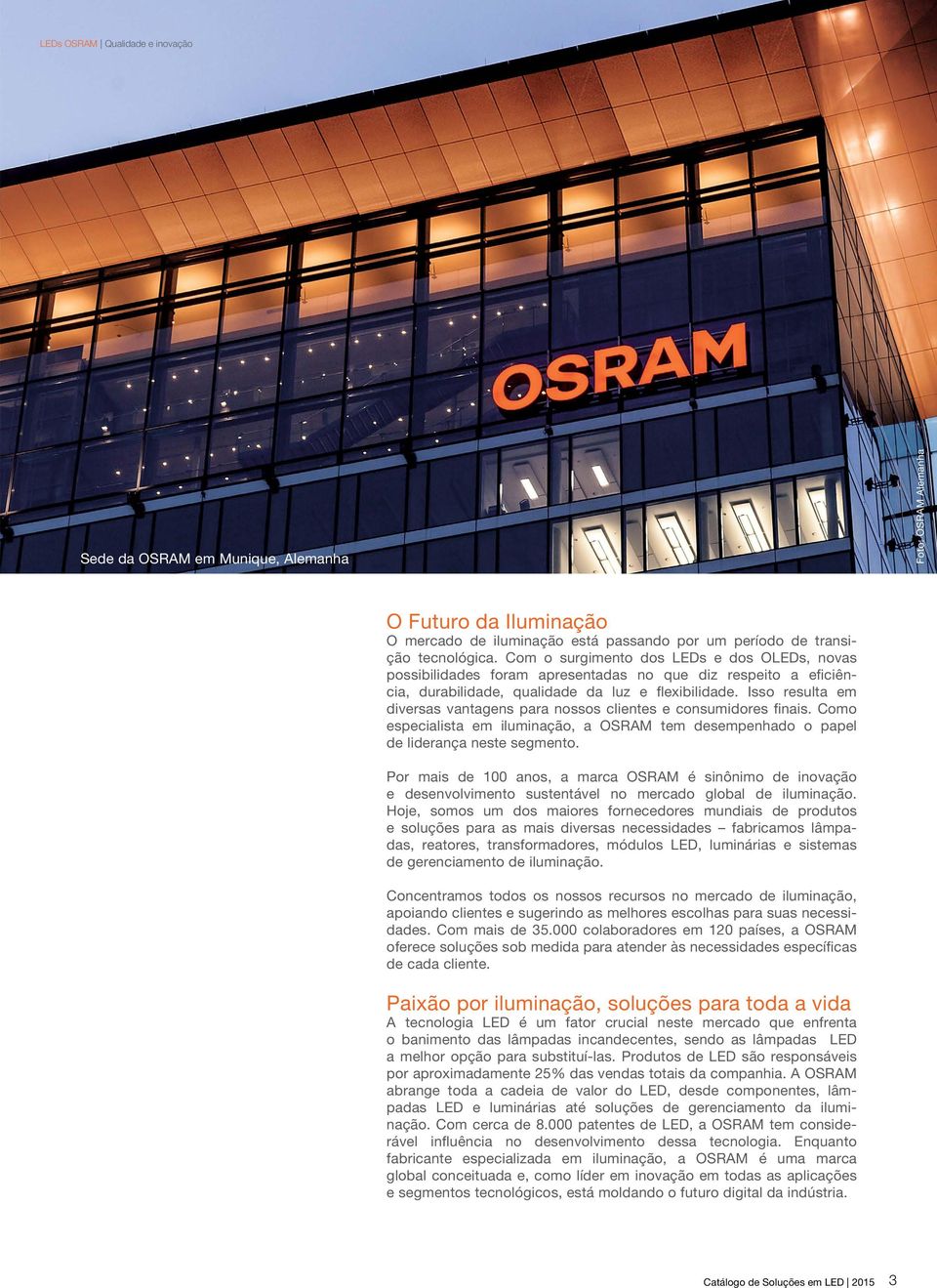 Isso resulta em diversas vantagens para nossos clientes e consumidores finais. Como especialista em iluminação, a OSRAM tem desempenhado o papel de liderança neste segmento.