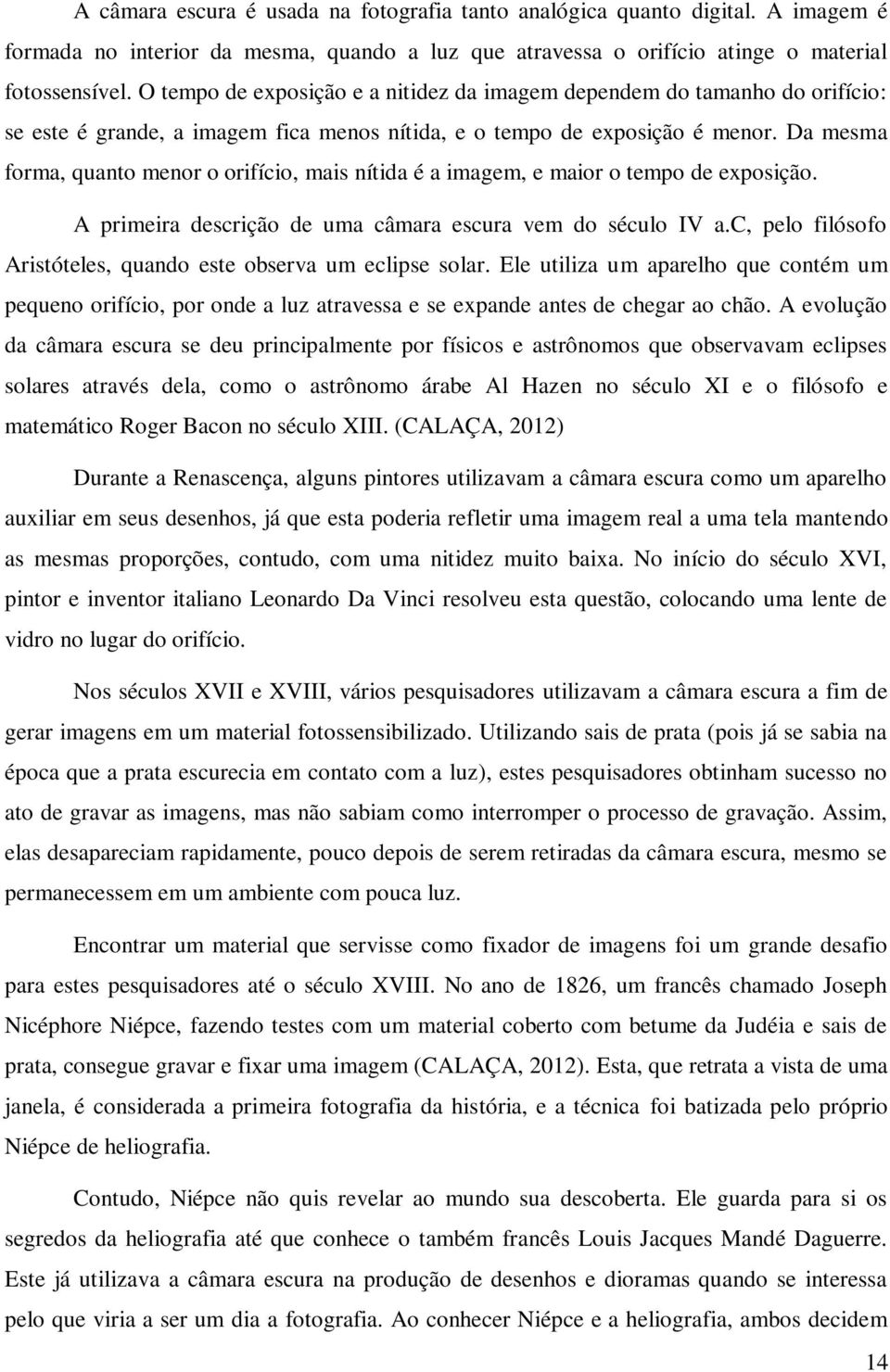 Da mesma forma, quanto menor o orifício, mais nítida é a imagem, e maior o tempo de exposição. A primeira descrição de uma câmara escura vem do século IV a.