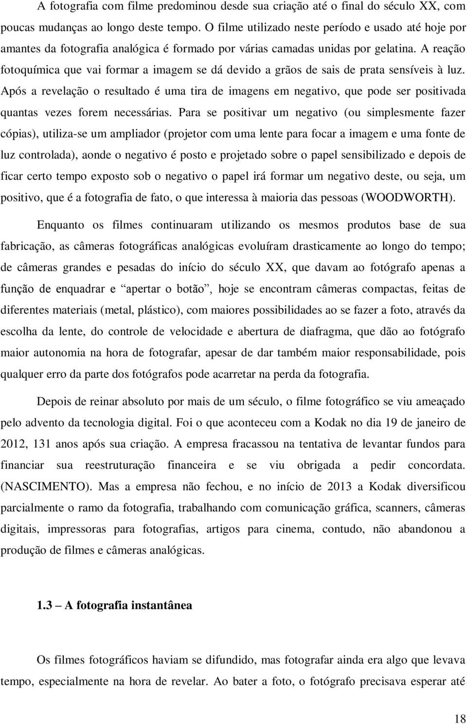 A reação fotoquímica que vai formar a imagem se dá devido a grãos de sais de prata sensíveis à luz.