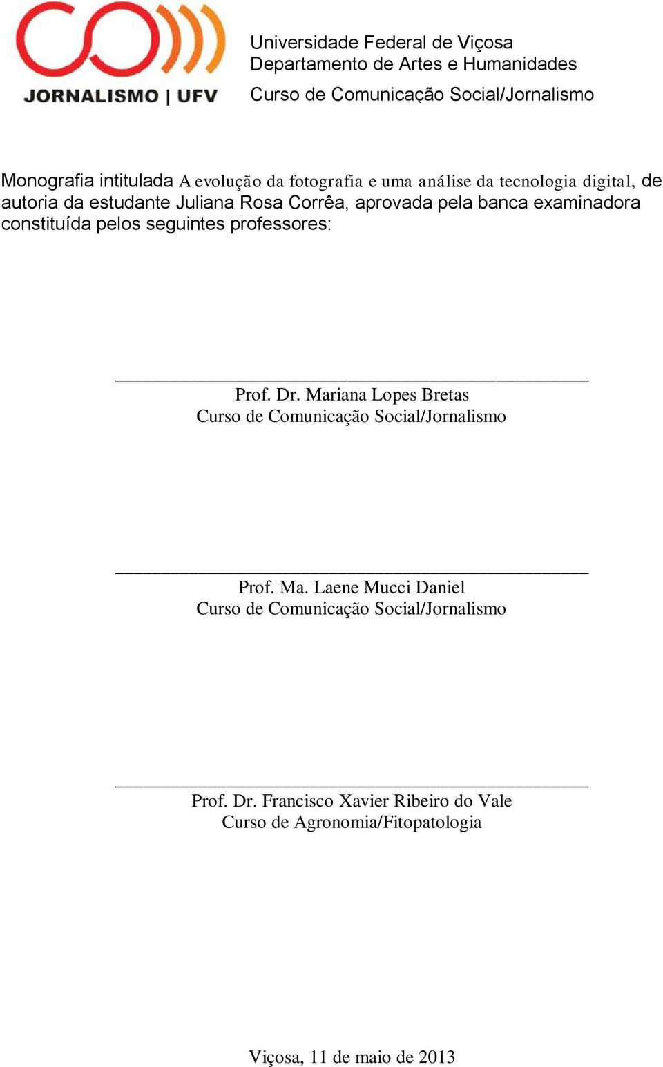 constituída pelos seguintes professores: Prof. Dr. Mariana Lopes Bretas Curso de Comunicação Social/Jornalismo Prof. Ma. Laene Mucci Daniel Curso de Comunicação Social/Jornalismo Prof.