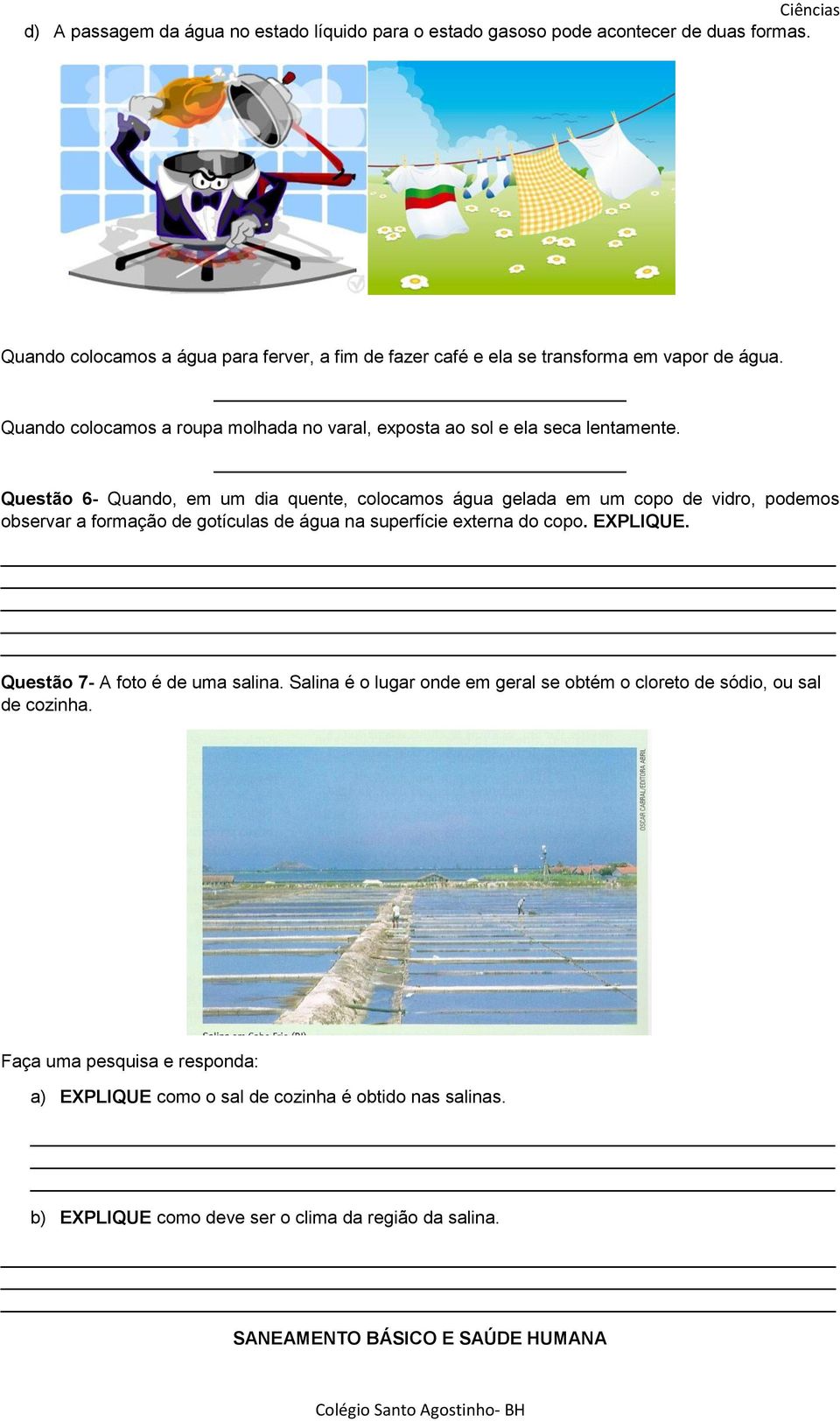 Questão 6- Quando, em um dia quente, colocamos água gelada em um copo de vidro, podemos observar a formação de gotículas de água na superfície externa do copo. EXPLIQUE.