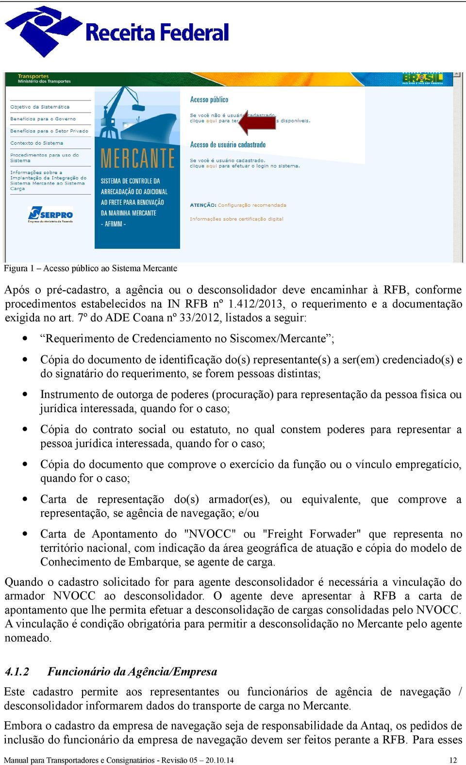 7º do ADE Coana nº 33/2012, listados a seguir: Requerimento de Credenciamento no Siscomex/Mercante ; Cópia do documento de identificação do(s) representante(s) a ser(em) credenciado(s) e do
