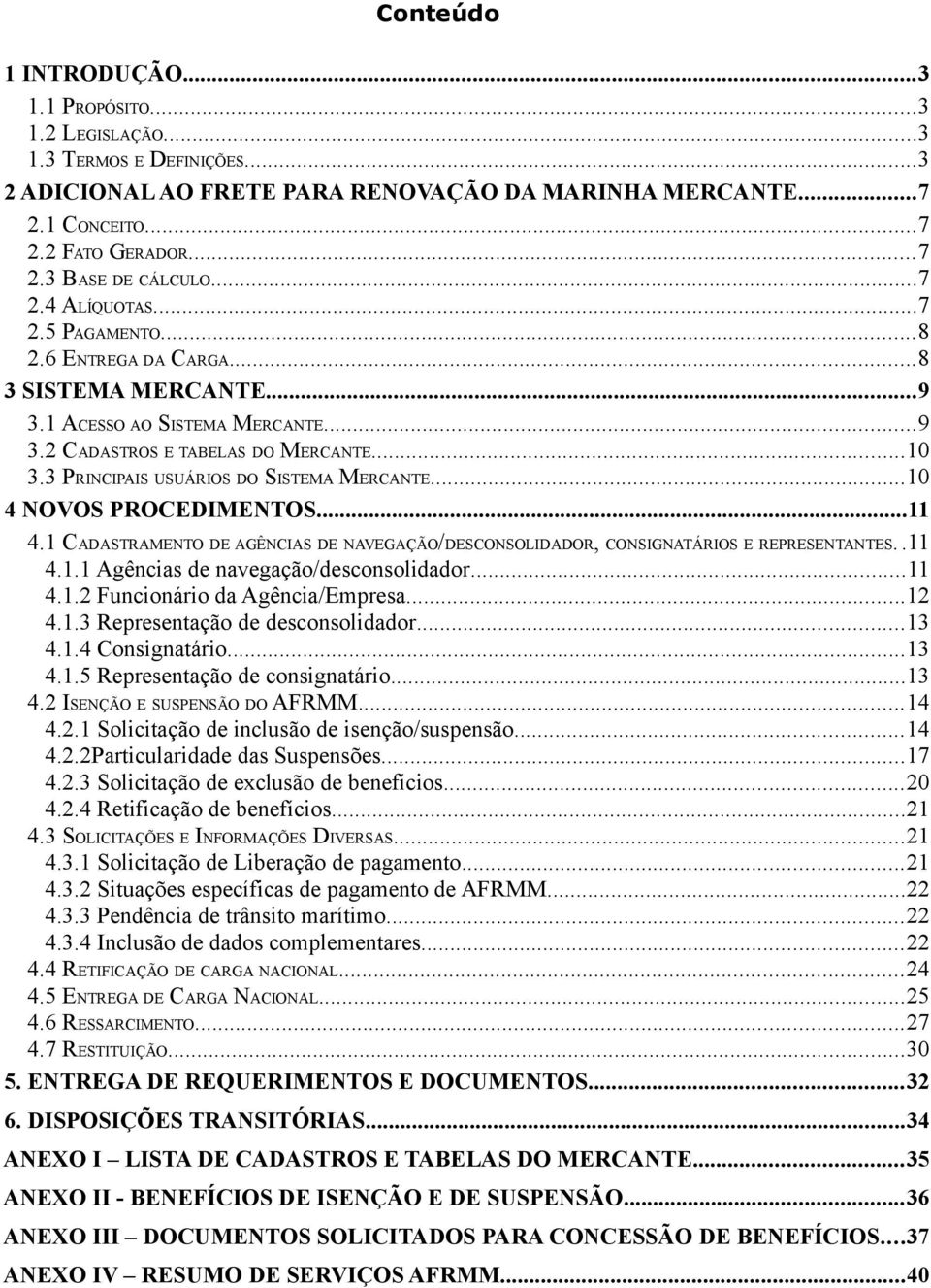 3 PRINCIPAIS USUÁRIOS DO SISTEMA MERCANTE...10 4 NOVOS PROCEDIMENTOS...11 4.1 CADASTRAMENTO DE AGÊNCIAS DE NAVEGAÇÃO/DESCONSOLIDADOR, CONSIGNATÁRIOS E REPRESENTANTES..11 4.1.1 Agências de navegação/desconsolidador.