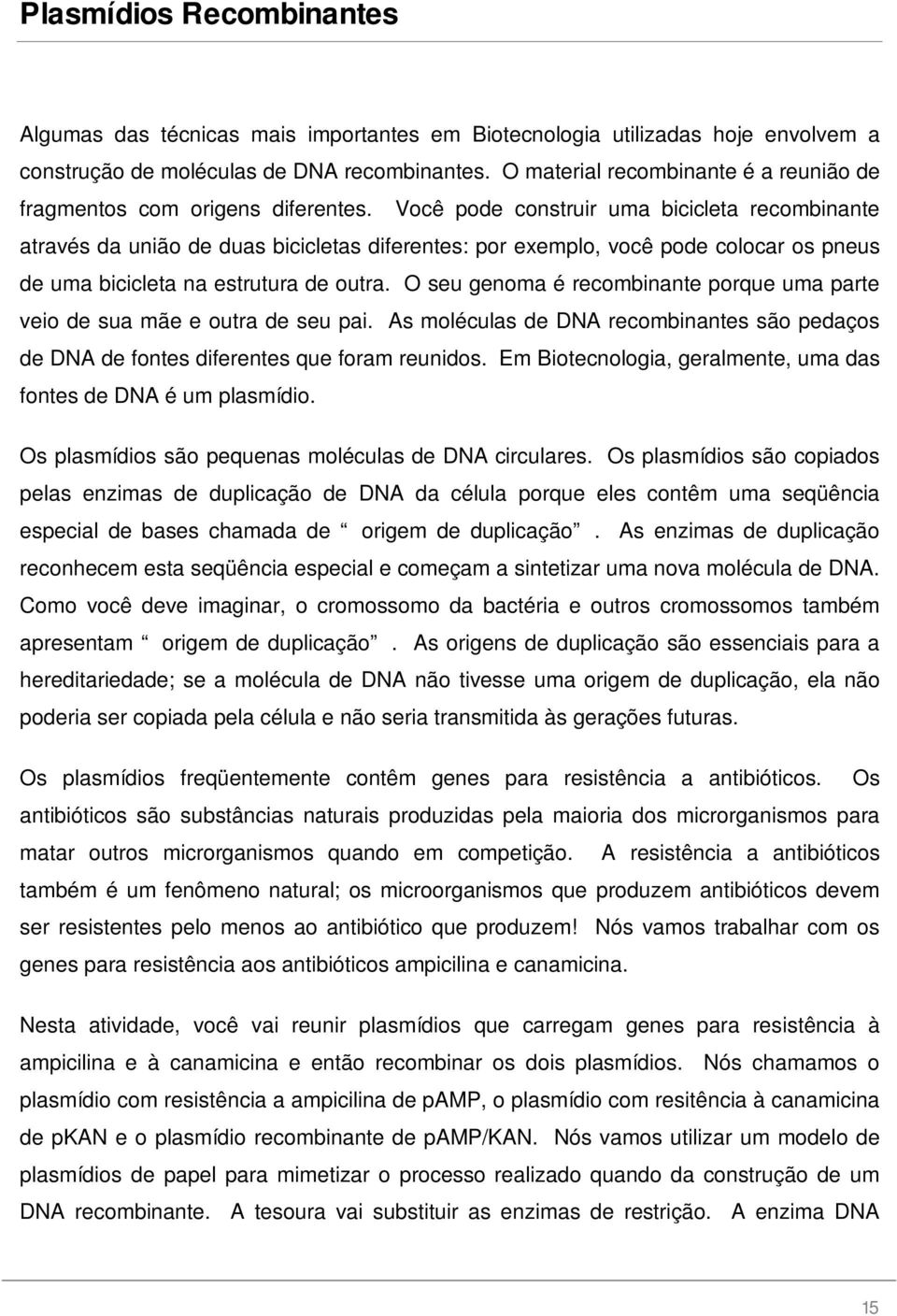 Você pode construir uma bicicleta recombinante através da união de duas bicicletas diferentes: por exemplo, você pode colocar os pneus de uma bicicleta na estrutura de outra.