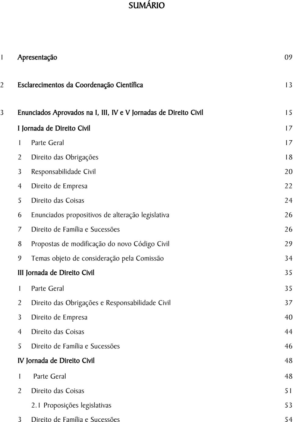 Direito de Família e Sucessões 26 8 Propostas de modificação do novo Código Civil 29 9 Temas objeto de consideração pela Comissão 34 III Jornada de Direito Civil 35 1 Parte Geral 35 2 Direito das