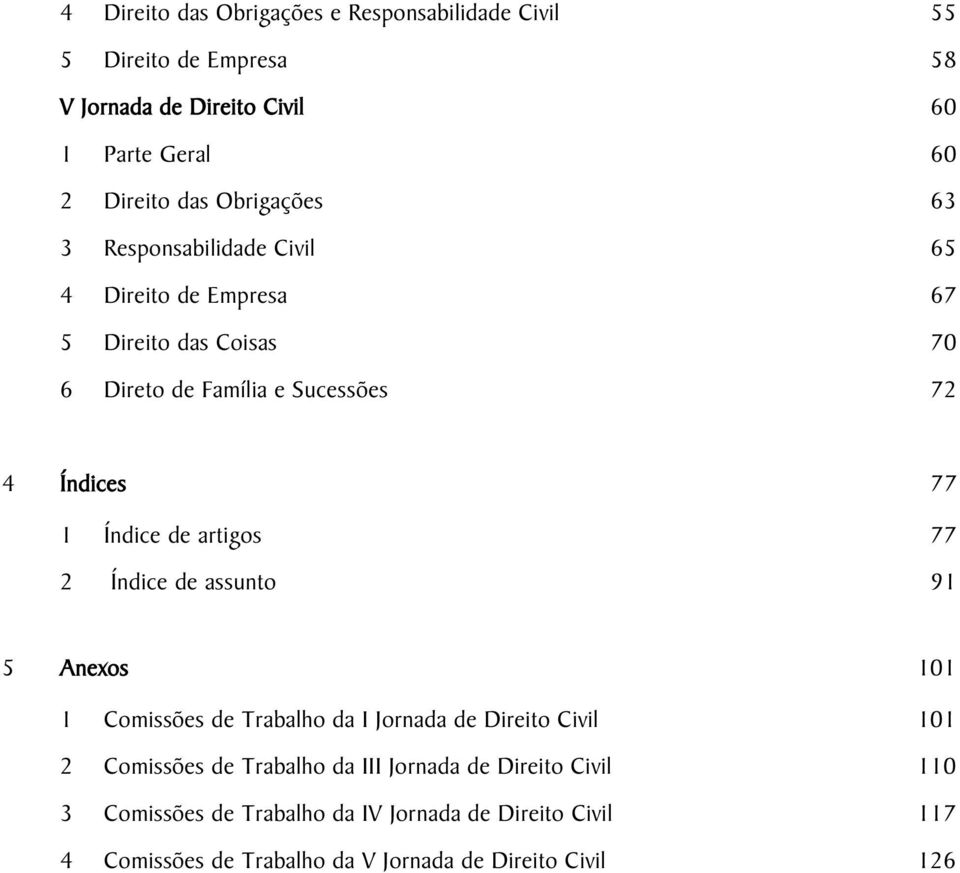 Índices 77 1 Índice de artigos 77 2 Índice de assunto 91 5 Anexos 101 1 Comissões de Trabalho da I Jornada de Direito Civil 101 2 Comissões de