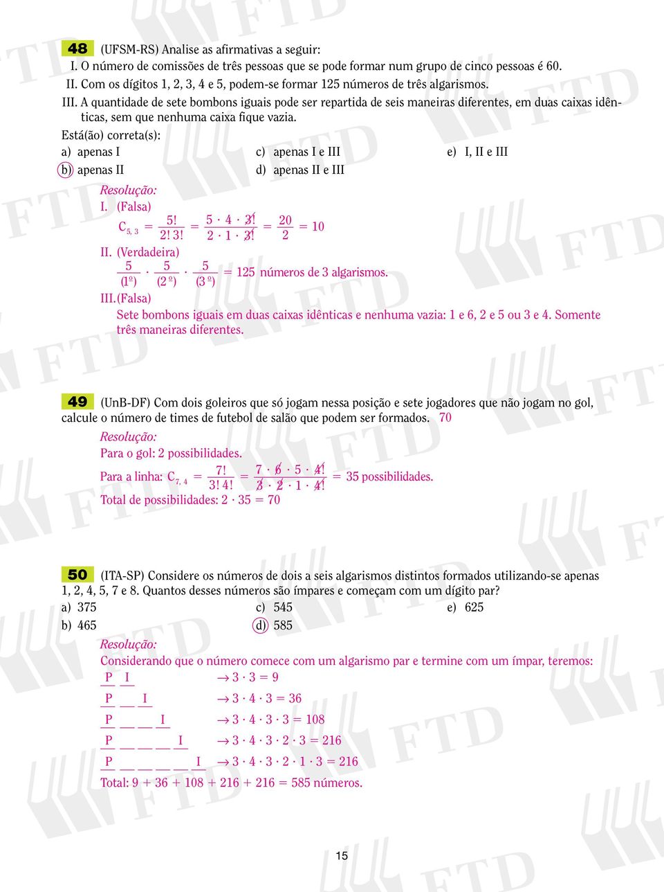 Está(ão) correta(s): a) aenas I c) aenas I e III e) I, II e III b) aenas II d) aenas II e III I. (Falsa) C 0,???? 0 II. (Verdadeira)?? ( ) ( o ) ( o ) números de algarismos. III. (Falsa) Sete bombons iguais em duas caias idênticas e nenhuma vazia: e, e ou e.