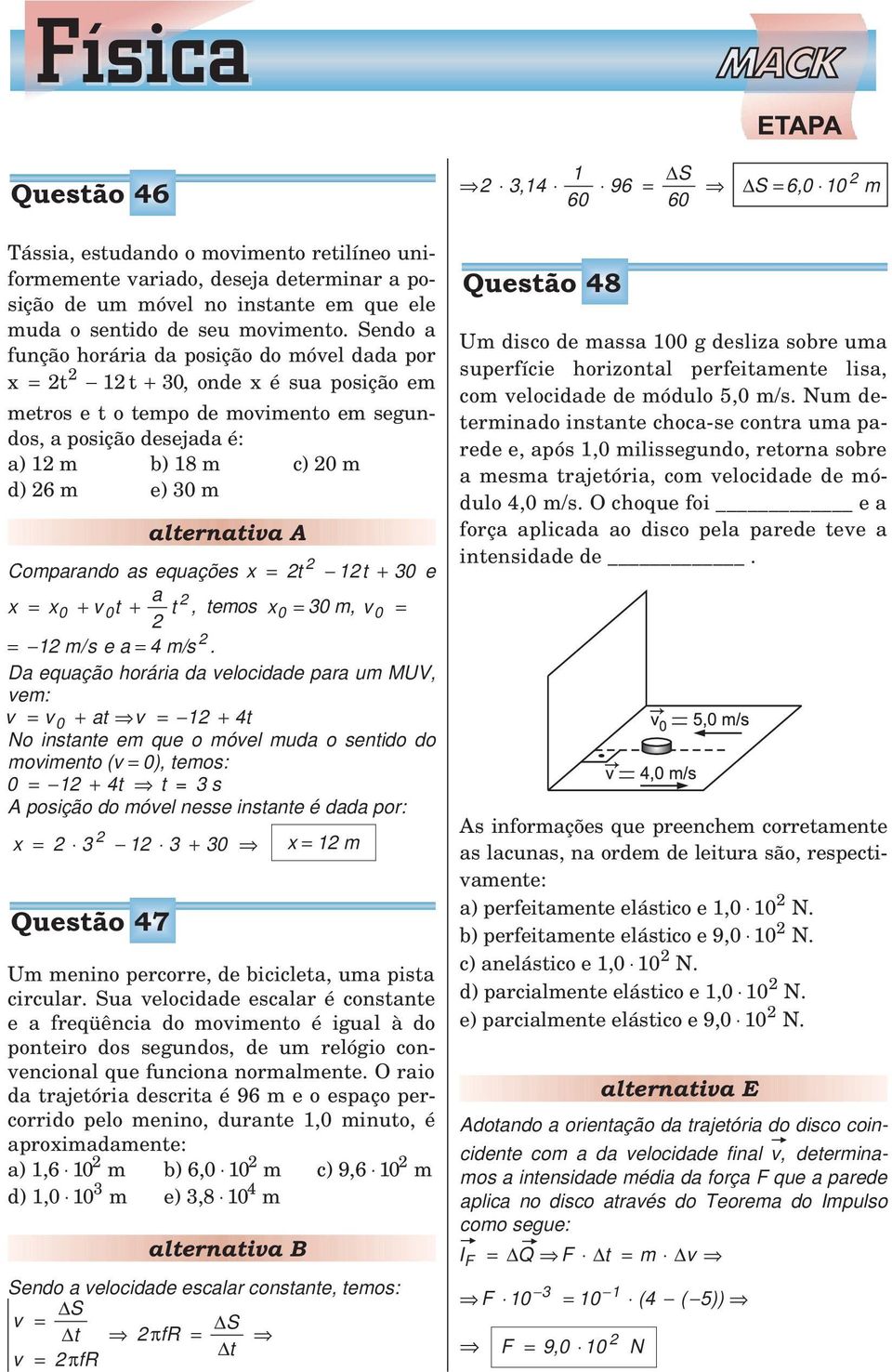 0 m Comparando as equações x t 1t + 30 e a x x0 0t t + v +, temos x 0 30 m, v 0 1 m/s ea 4m/s.