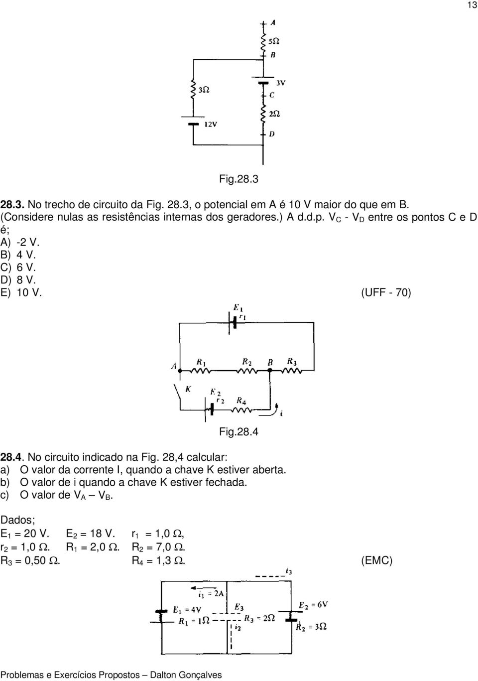 E) 10 V. (UFF - 70) Fig.28.4 28.4. No circuito indicado na Fig. 28,4 calcular: a) O valor da corrente I, quando a chave K estiver aberta.