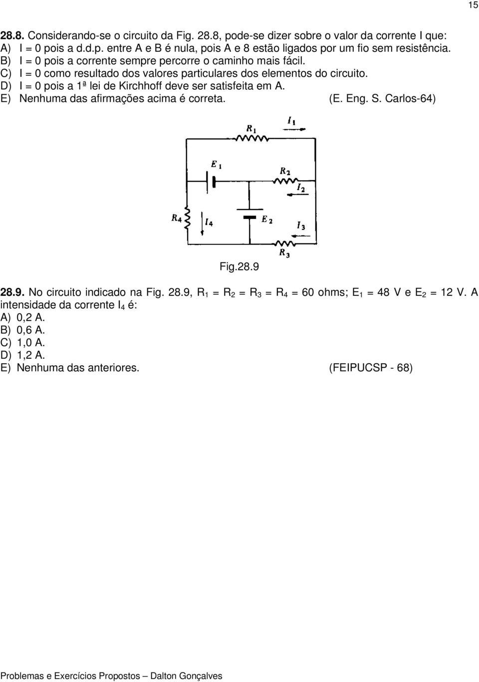 D) I = 0 pois a 1ª lei de Kirchhoff deve ser satisfeita em A. E) Nenhuma das afirmações acima é correta. (E. Eng. S. Carlos-64) Fig.28.9 28.9. No circuito indicado na Fig.