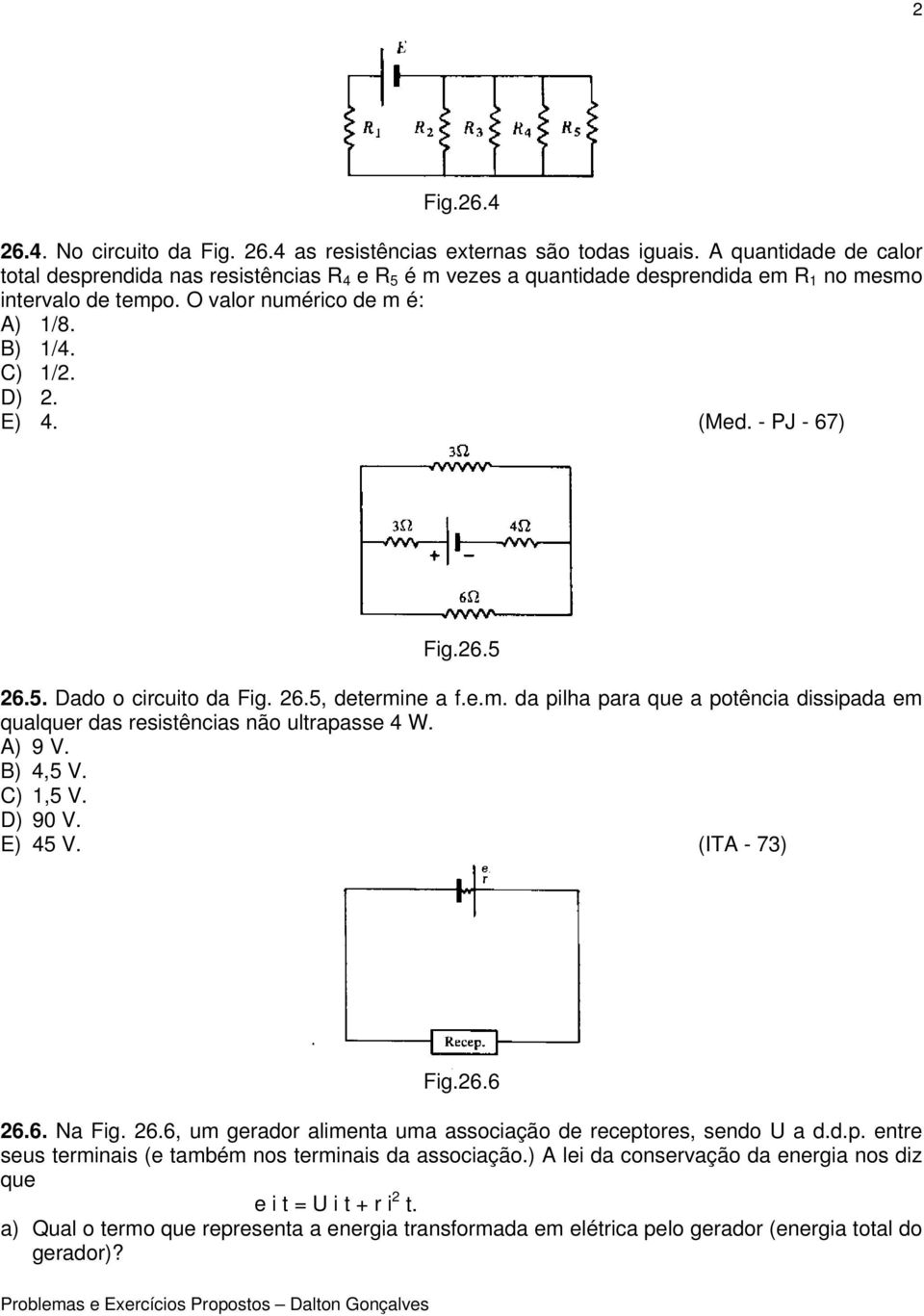 (Med. - PJ - 67) Fig.26.5 26.5. Dado o circuito da Fig. 26.5, determine a f.e.m. da pilha para que a potência dissipada em qualquer das resistências não ultrapasse 4 W. A) 9 V. B) 4,5 V. C) 1,5 V.
