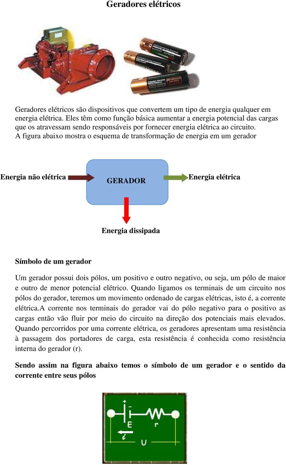 A figura abaixo mostra o esquema de transformação de energia em um gerador Energia não elétrica GERADOR Energia elétrica Energia dissipada Símbolo de um gerador Um gerador possui dois pólos, um