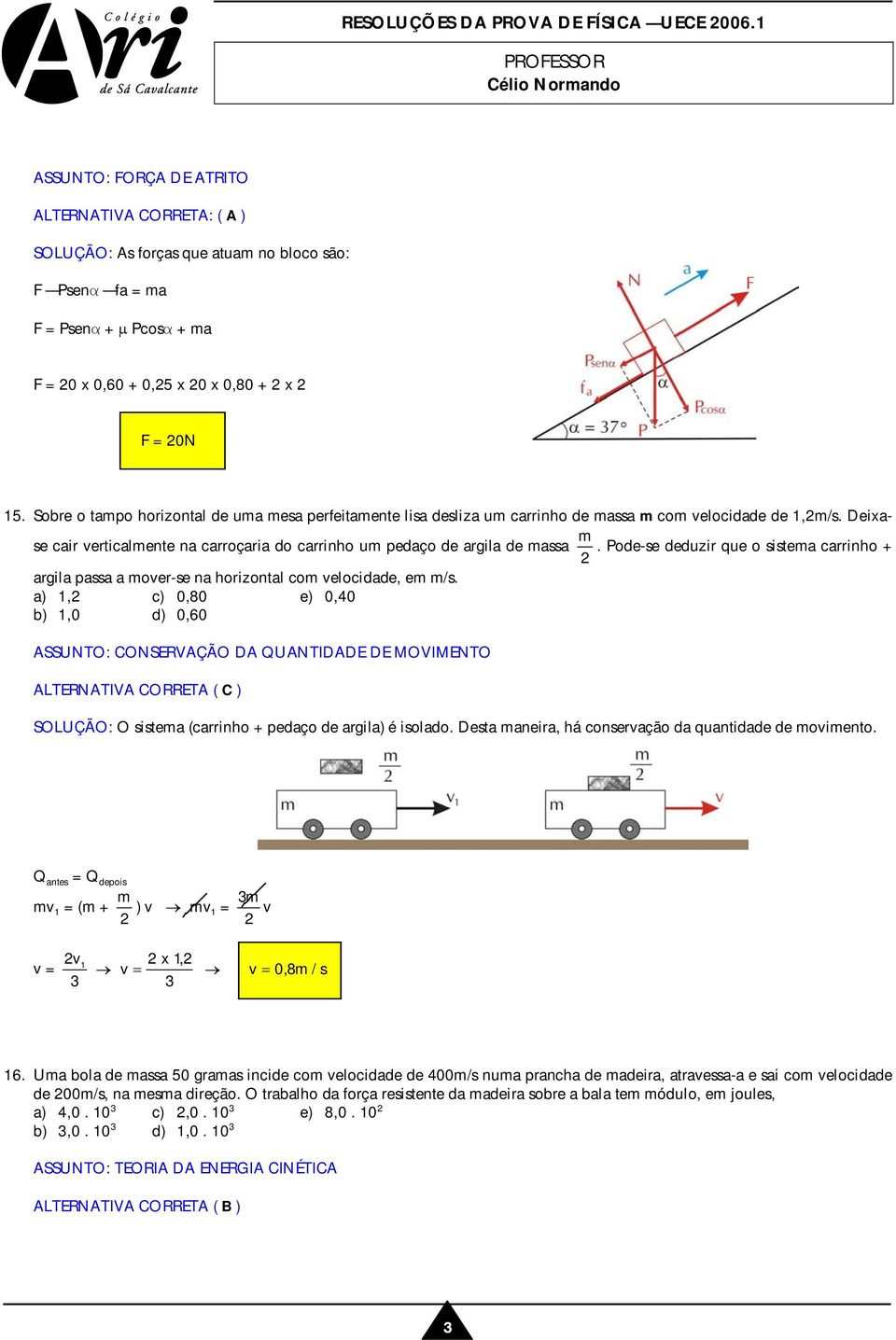 Sobre o tampo horizontal de uma mesa perfeitamente lisa desliza um carrinho de massa m com velocidade de 1,m/s. Deixase cair verticalmente na carroçaria do carrinho um pedaço de argila de massa m.