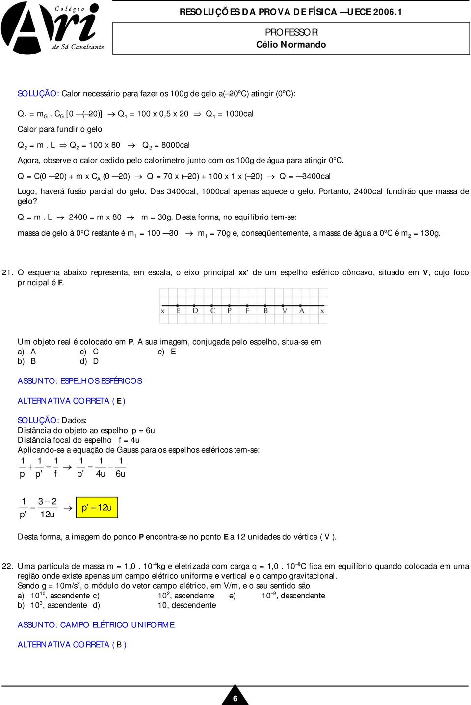 Q = C(0 0) + m x C A (0 0) Q = 70 x ( 0) + 100 x 1 x ( 0) Q = 3400cal Logo, haverá fusão parcial do gelo. Das 3400cal, 1000cal apenas aquece o gelo. Portanto, 400cal fundirão que massa de gelo? Q = m.