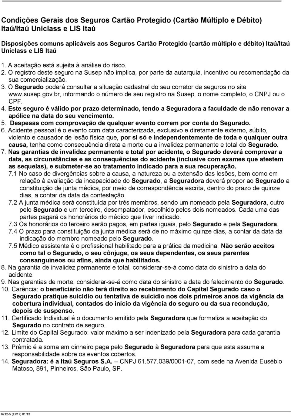 O Segurado poderá consultar a situação cadastral do seu corretor de seguros no site www.susep.gov.br, informando o número de seu registro na Susep, o nome completo, o CNPJ ou o CPF. 4.