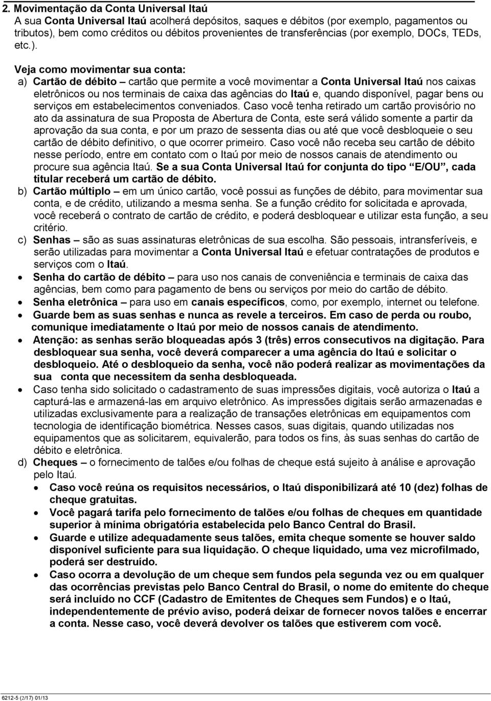 Veja como movimentar sua conta: a) Cartão de débito cartão que permite a você movimentar a Conta Universal Itaú nos caixas eletrônicos ou nos terminais de caixa das agências do Itaú e, quando