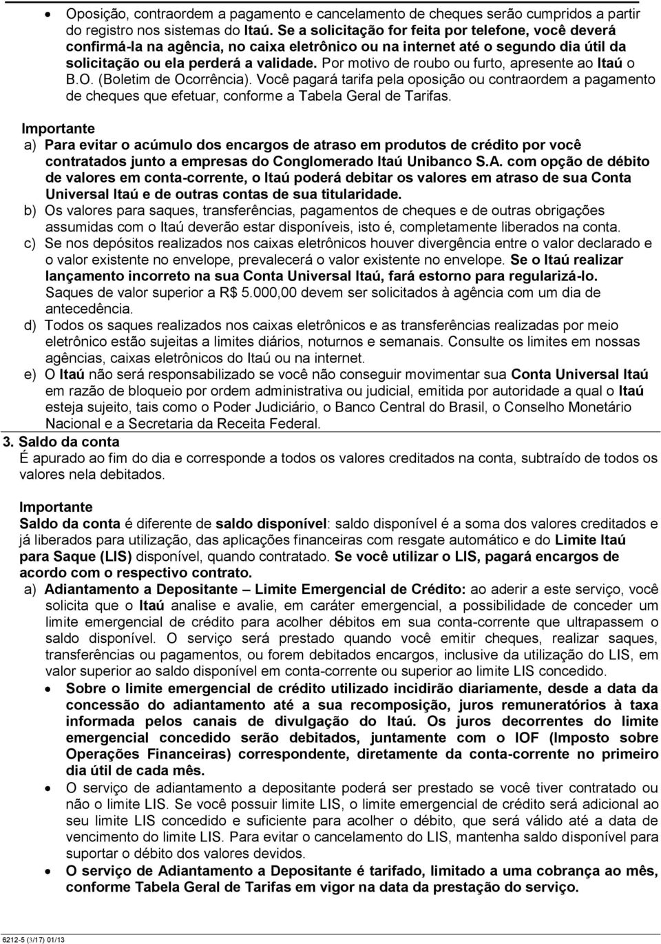 Por motivo de roubo ou furto, apresente ao Itaú o B.O. (Boletim de Ocorrência). Você pagará tarifa pela oposição ou contraordem a pagamento de cheques que efetuar, conforme a Tabela Geral de Tarifas.