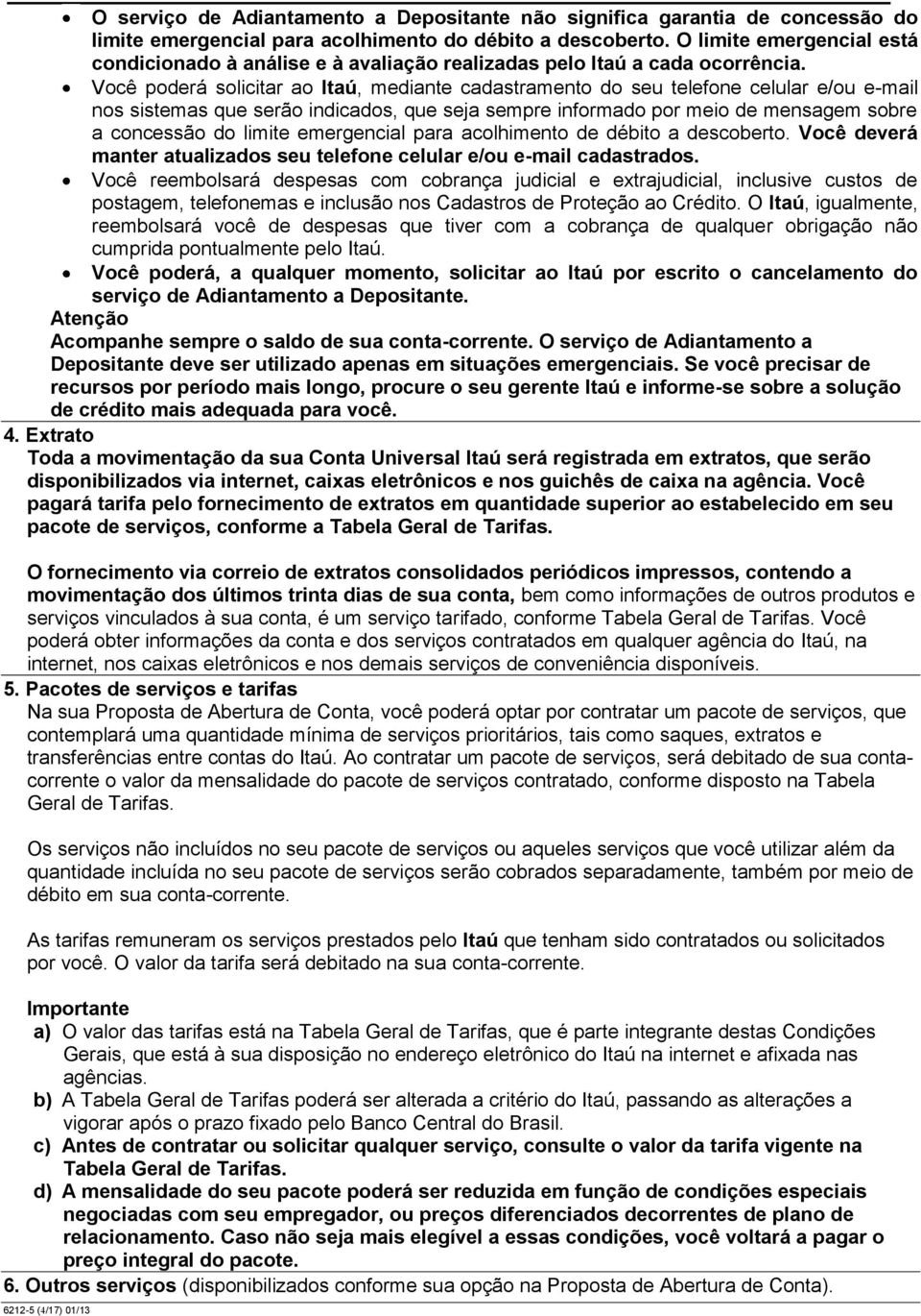 Você poderá solicitar ao Itaú, mediante cadastramento do seu telefone celular e/ou e-mail nos sistemas que serão indicados, que seja sempre informado por meio de mensagem sobre a concessão do limite