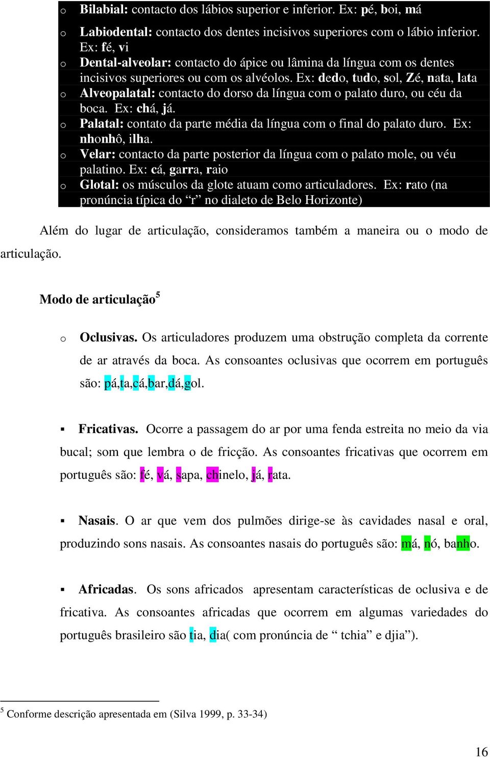 Ex: dedo, tudo, sol, Zé, nata, lata Alveopalatal: contacto do dorso da língua com o palato duro, ou céu da boca. Ex: chá, já. Palatal: contato da parte média da língua com o final do palato duro.