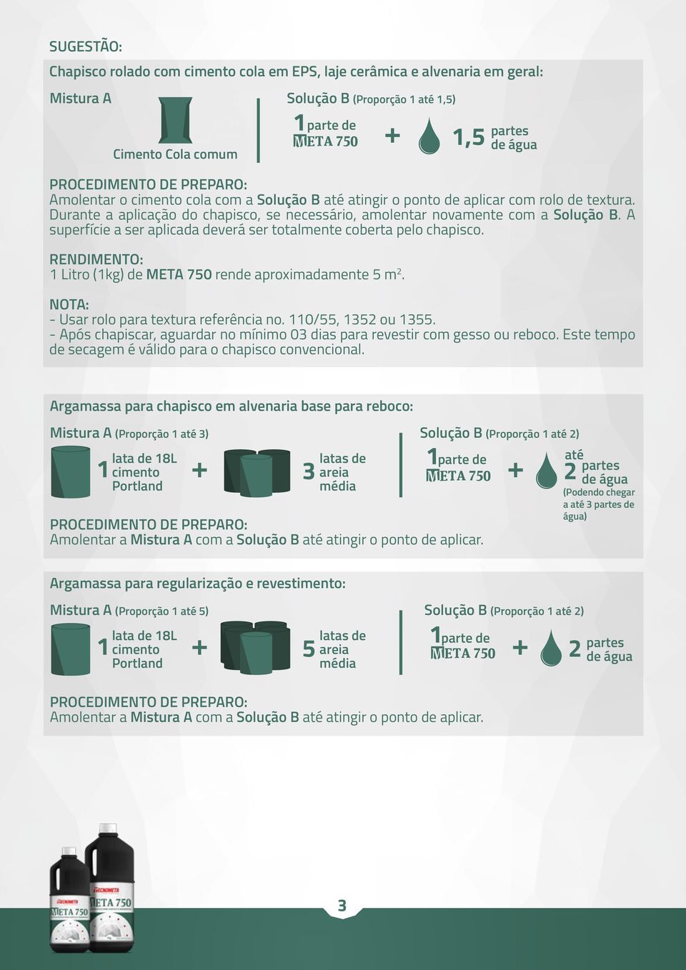 Litro (kg) de META 750 rende aproximadamente 5 m.,5 NOTA: - Usar rolo para textura referência no. 0/55, 35 ou 355. - Após chapiscar, aguardar no mínimo 03 dias para revestir com gesso ou reboco.