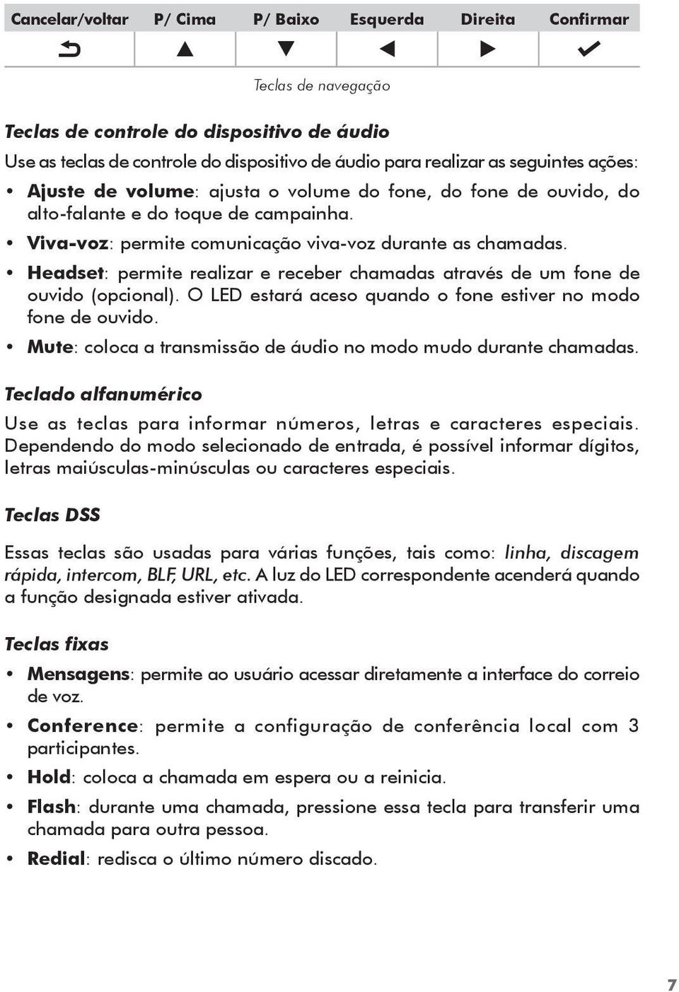 Headset: permite realizar e receber chamadas através de um fone de ouvido (opcional). O LED estará aceso quando o fone estiver no modo fone de ouvido.