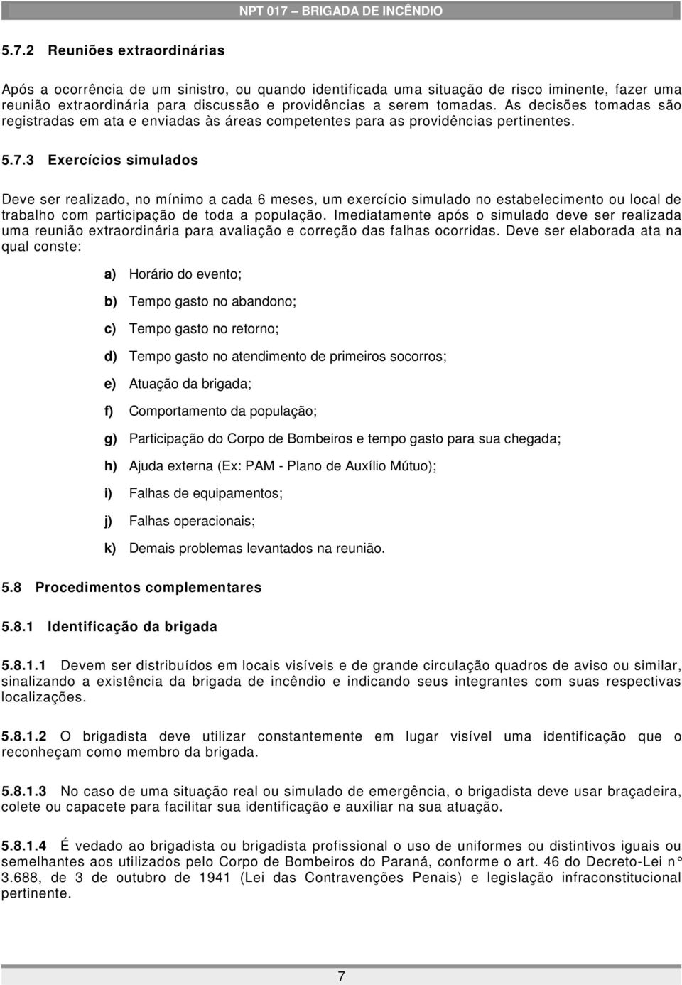 3 Exercícios simulados Deve ser realizado, no mínimo a cada 6 meses, um exercício simulado no estabelecimento ou local de trabalho com participação de toda a população.