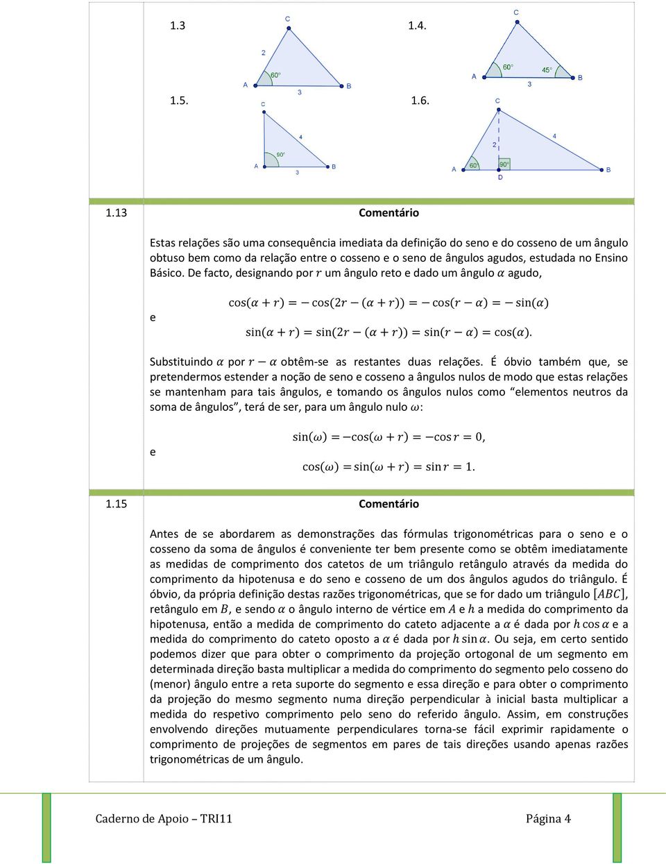 estudada no Ensino Básico. De facto, designando por um ângulo reto e dado um ângulo agudo, e ( ) ( ( )) ( ) ( ) ( ) ( ( )) ( ) ( ) Substituindo por obtêm-se as restantes duas relações.