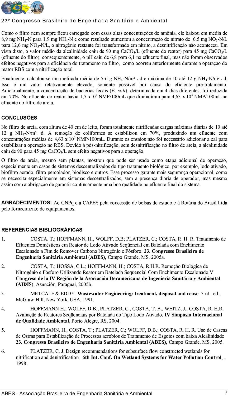 Em vista disto, o valor médio da alcalinidade caiu de 9 mg CaCO 3 /L (efluente do reator) para 45 mg CaCO 3 /L (efluente do filtro), consequentemente, o ph caiu de 6,8 para 6,1 no efluente final, mas