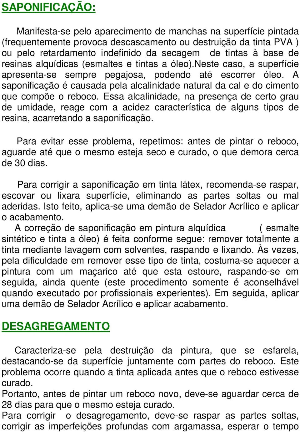 A saponificação é causada pela alcalinidade natural da cal e do cimento que compõe o reboco.