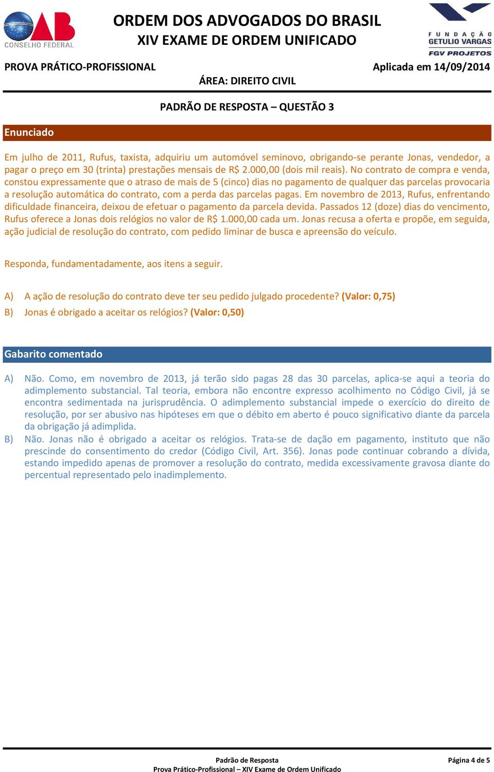 No contrato de compra e venda, constou expressamente que o atraso de mais de 5 (cinco) dias no pagamento de qualquer das parcelas provocaria a resolução automática do contrato, com a perda das