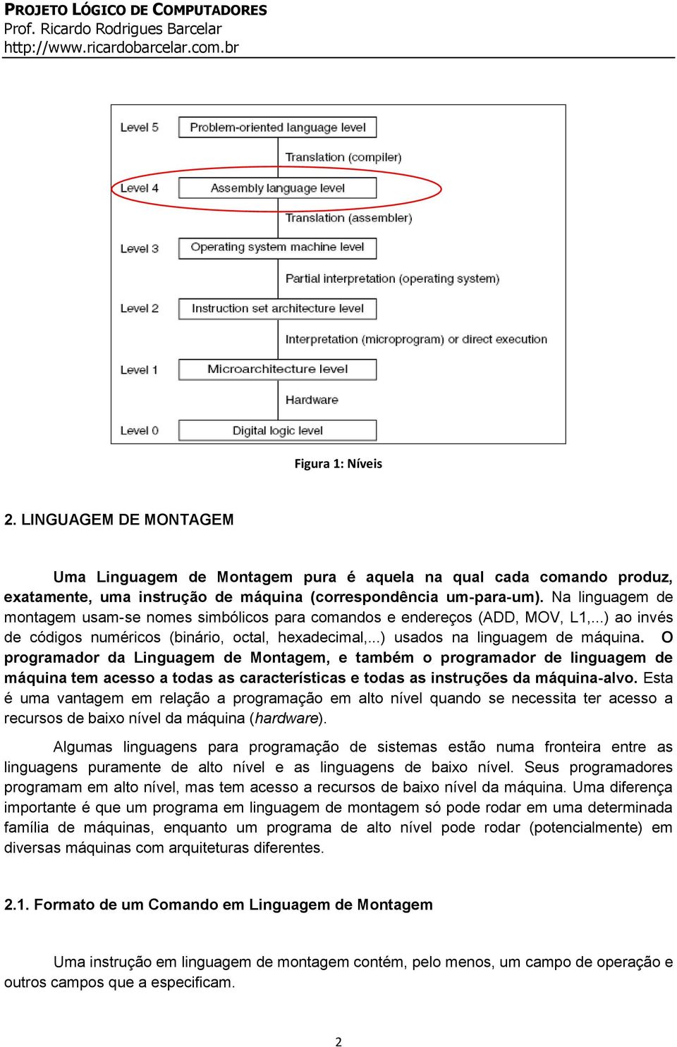 O programador da Linguagem de Montagem, e também o programador de linguagem de máquina tem acesso a todas as características e todas as instruções da máquina-alvo.