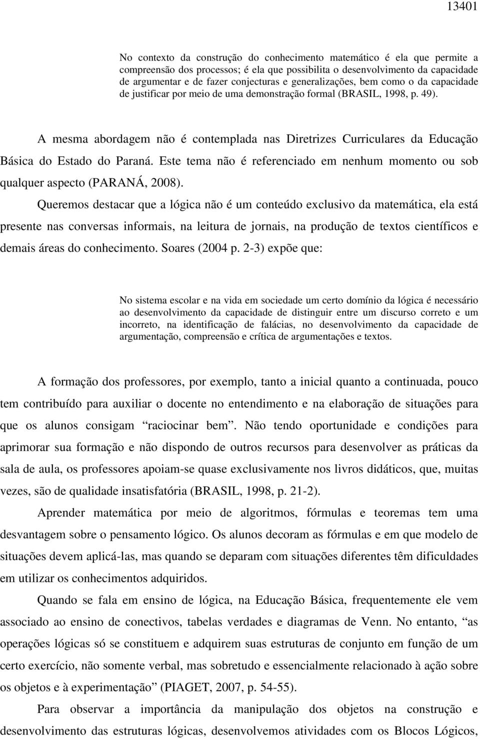 A mesma abordagem não é contemplada nas Diretrizes Curriculares da Educação Básica do Estado do Paraná. Este tema não é referenciado em nenhum momento ou sob qualquer aspecto (PARANÁ, 2008).