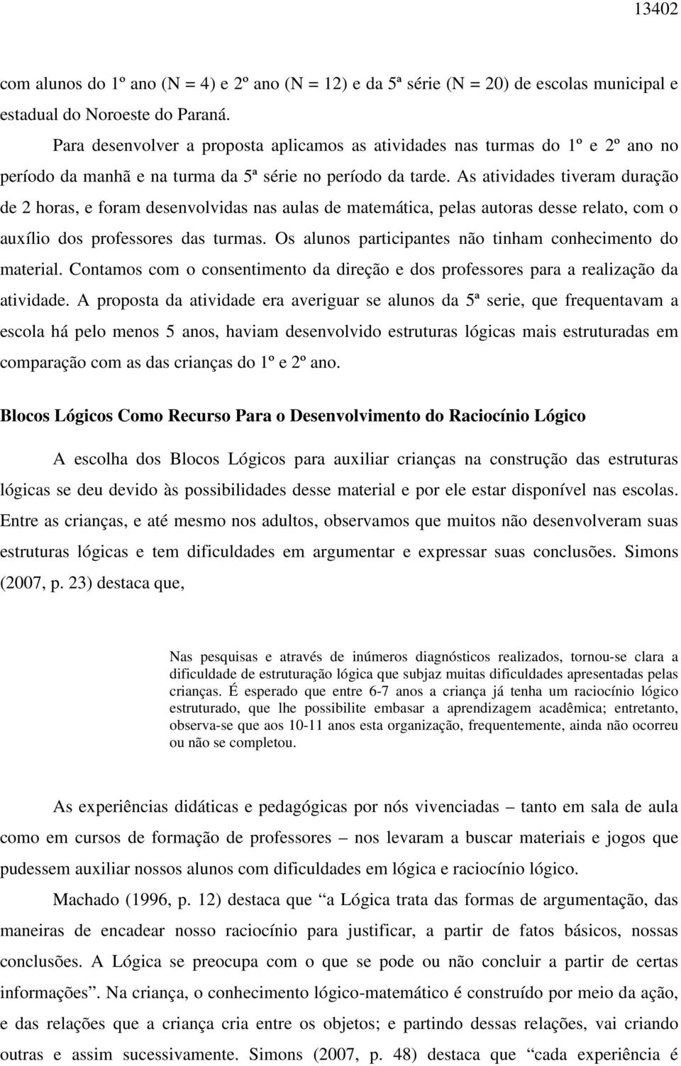 As atividades tiveram duração de 2 horas, e foram desenvolvidas nas aulas de matemática, pelas autoras desse relato, com o auxílio dos professores das turmas.