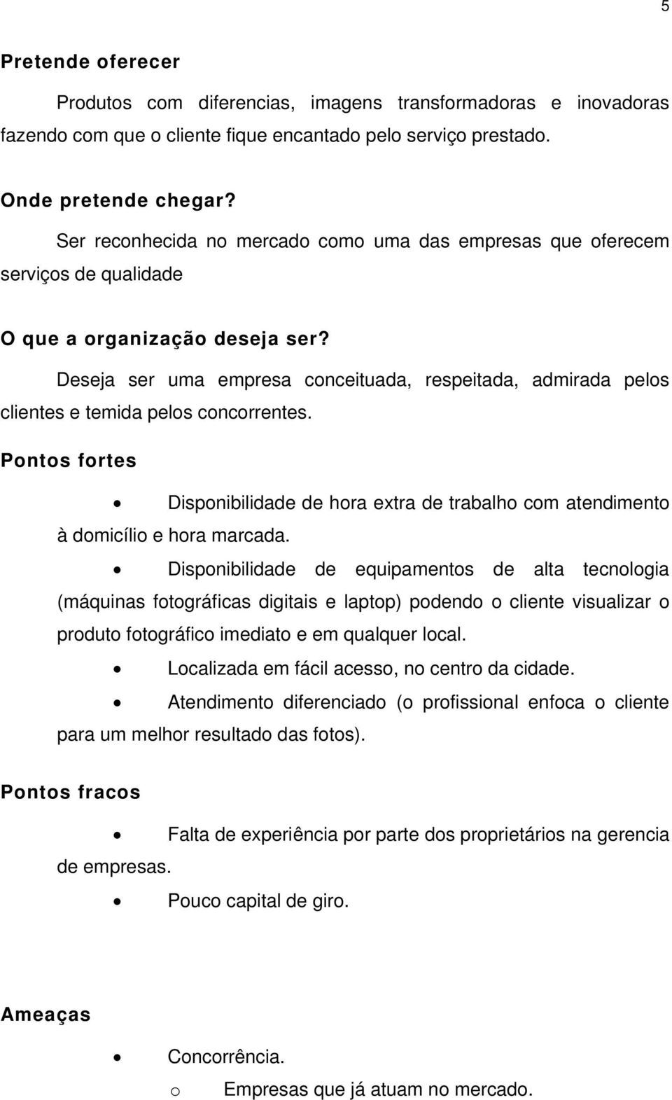 Deseja ser uma empresa conceituada, respeitada, admirada pelos clientes e temida pelos concorrentes. Pontos fortes Disponibilidade de hora extra de trabalho com atendimento à domicílio e hora marcada.