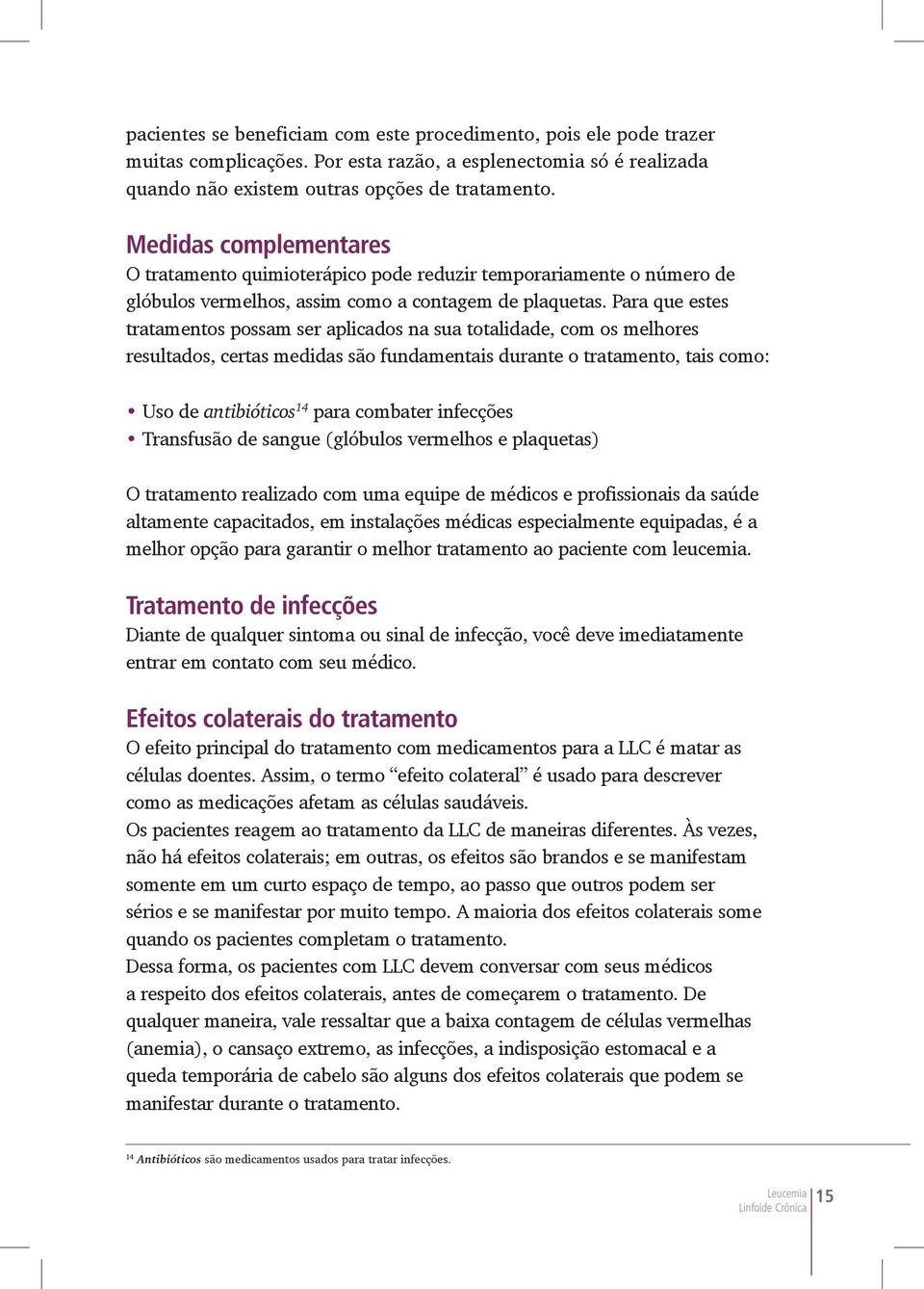 Para que estes tratamentos possam ser aplicados na sua totalidade, com os melhores resultados, certas medidas são fundamentais durante o tratamento, tais como: Uso de antibióticos 14 para combater