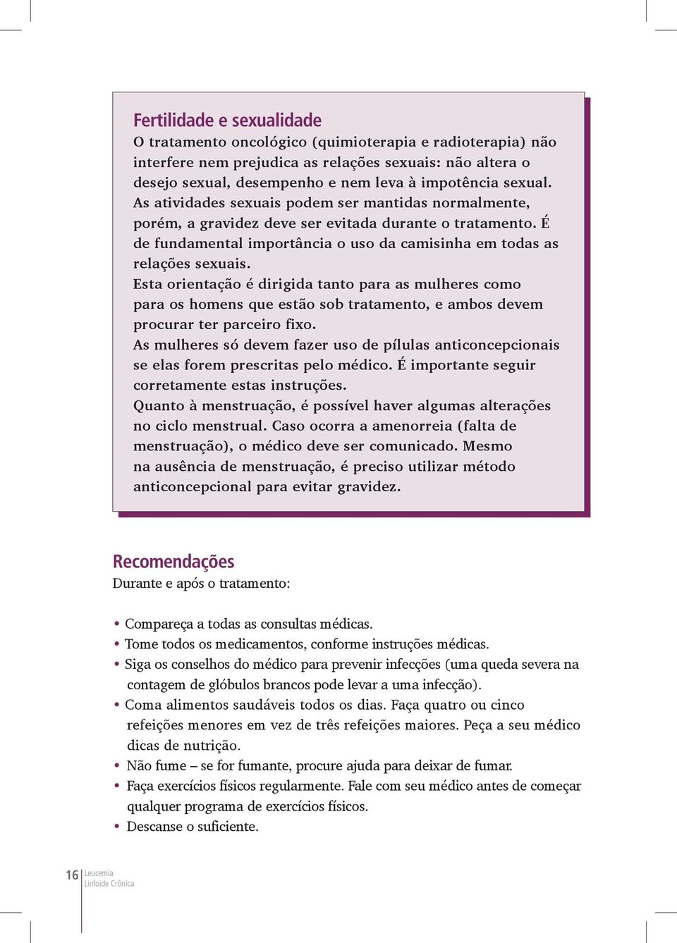 Esta orientação é dirigida tanto para as mulheres como para os homens que estão sob tratamento, e ambos devem procurar ter parceiro fixo.