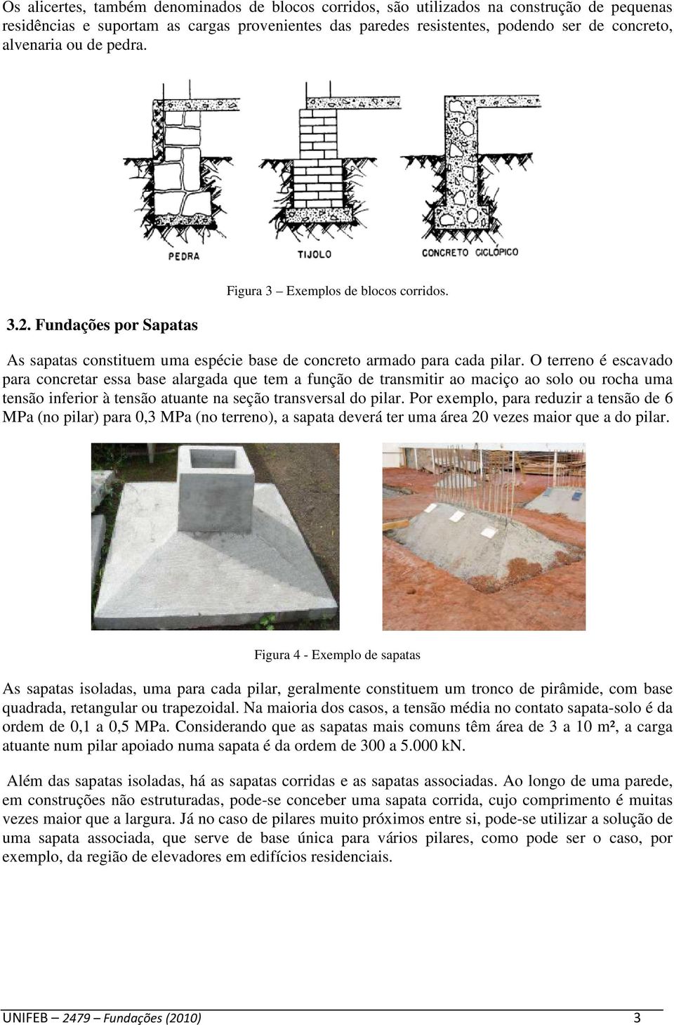 O terreno é escavado para concretar essa base alargada que tem a função de transmitir ao maciço ao solo ou rocha uma tensão inferior à tensão atuante na seção transversal do pilar.