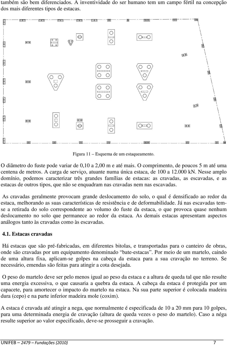 Nesse amplo domínio, podemos caracterizar três grandes famílias de estacas: as cravadas, as escavadas, e as estacas de outros tipos, que não se enquadram nas cravadas nem nas escavadas.