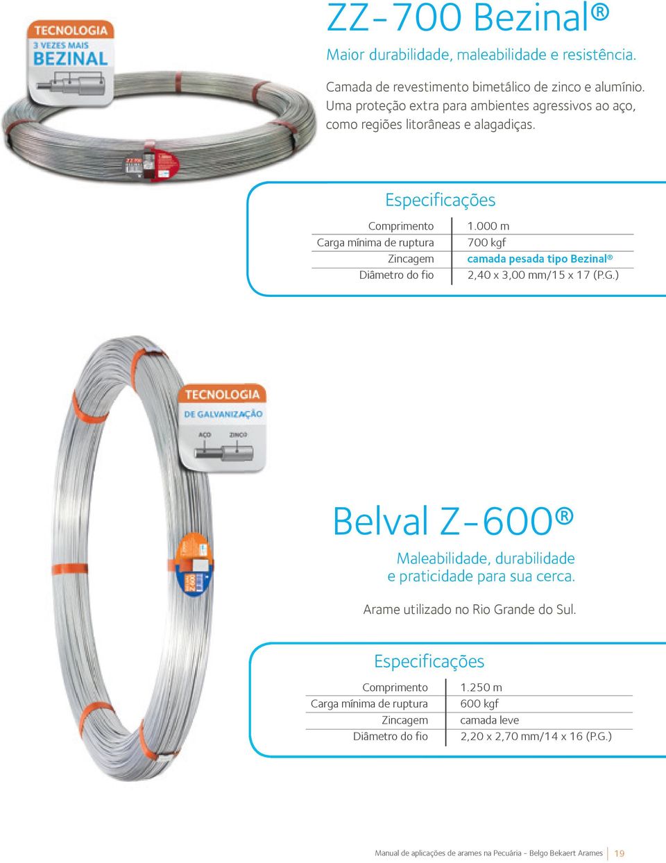 Especificações Comprimento Carga mínima de ruptura Zincagem Diâmetro do fio 1.000 m 700 kgf camada pesada tipo Bezinal 2,40 x 3,00 mm/15 x 17 (P.G.
