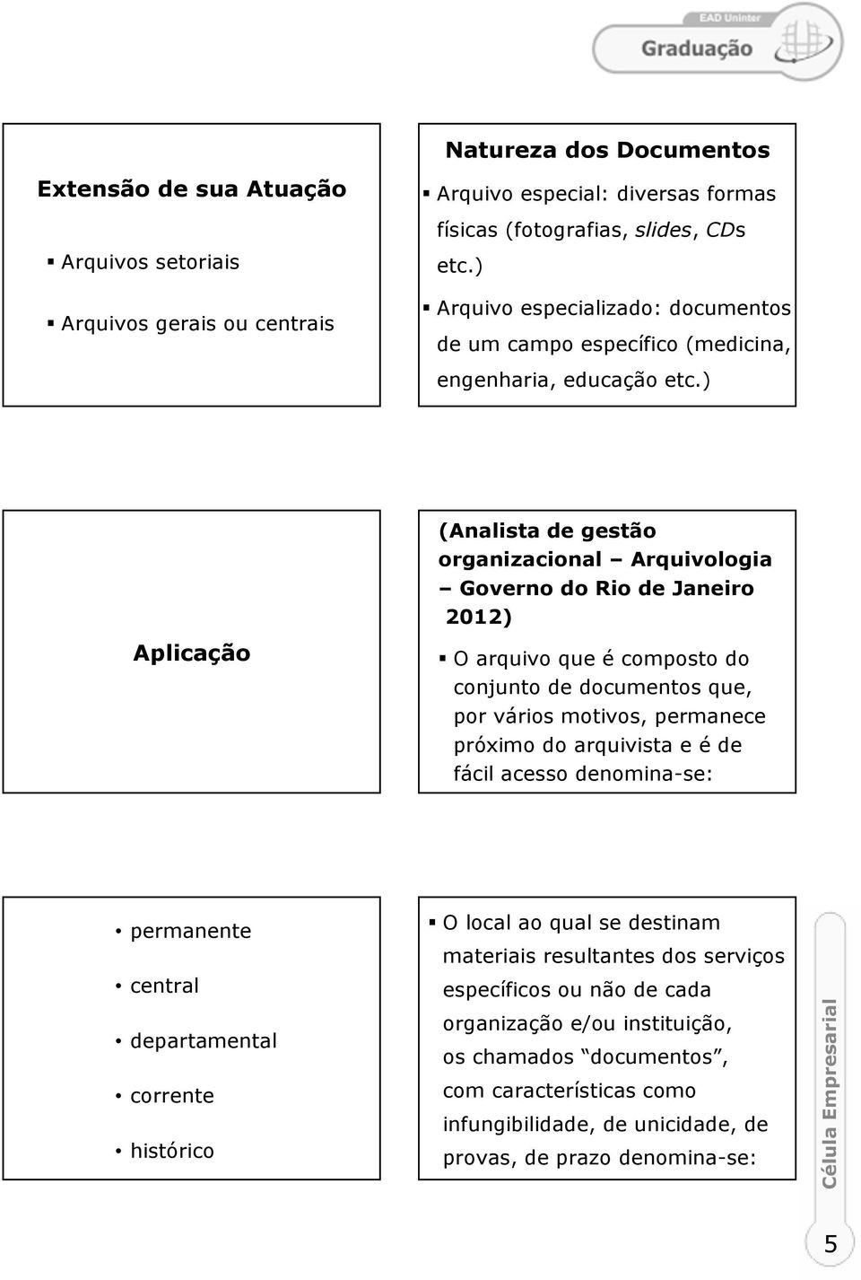 ) (Analista de gestão organizacional Arquivologia Governo do Rio de Janeiro 2012) Aplicação O arquivo que é composto do conjunto de documentos que, por vários motivos, permanece próximo do