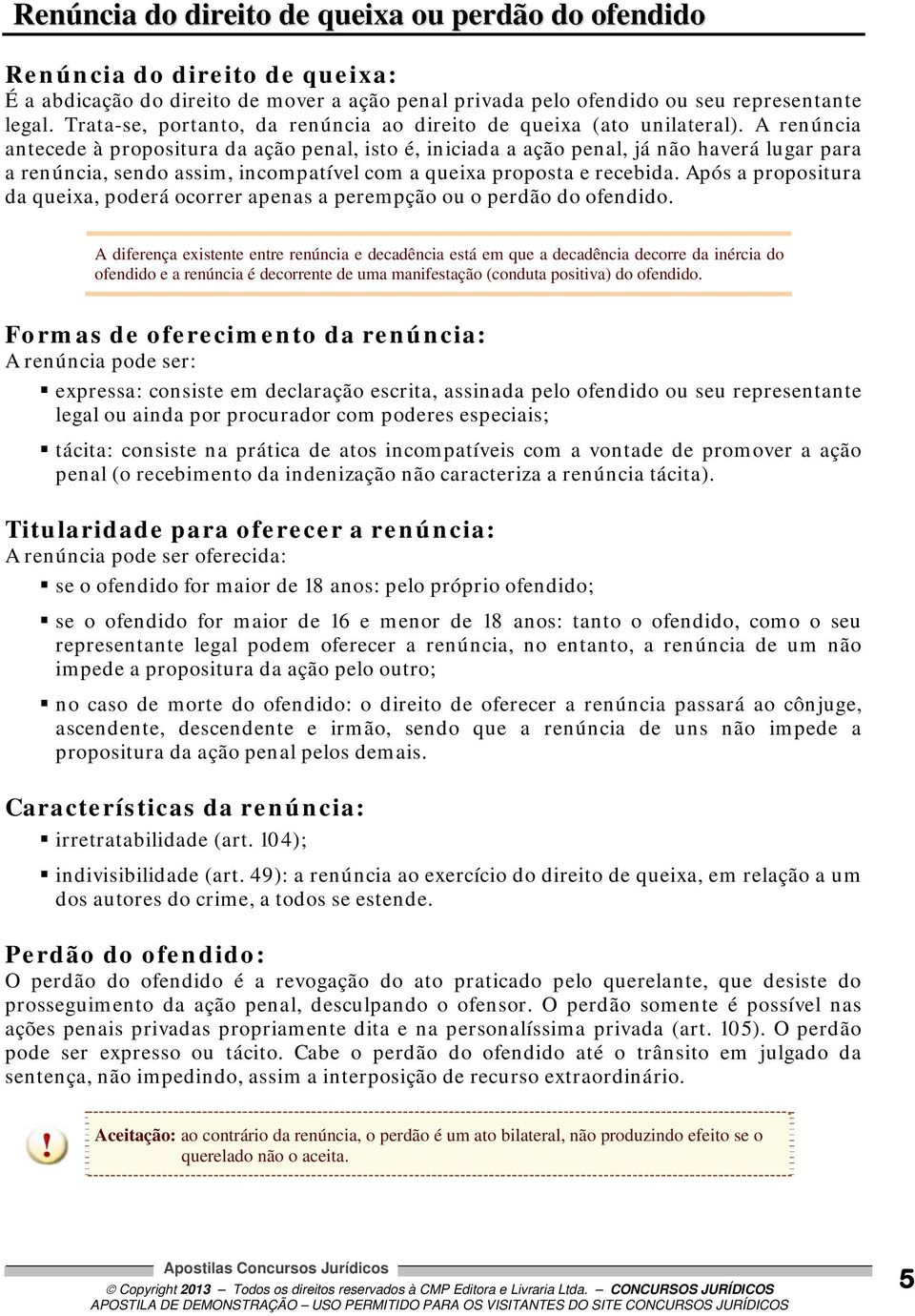 A renúncia antecede à propositura da ação penal, isto é, iniciada a ação penal, já não haverá lugar para a renúncia, sendo assim, incompatível com a queixa proposta e recebida.