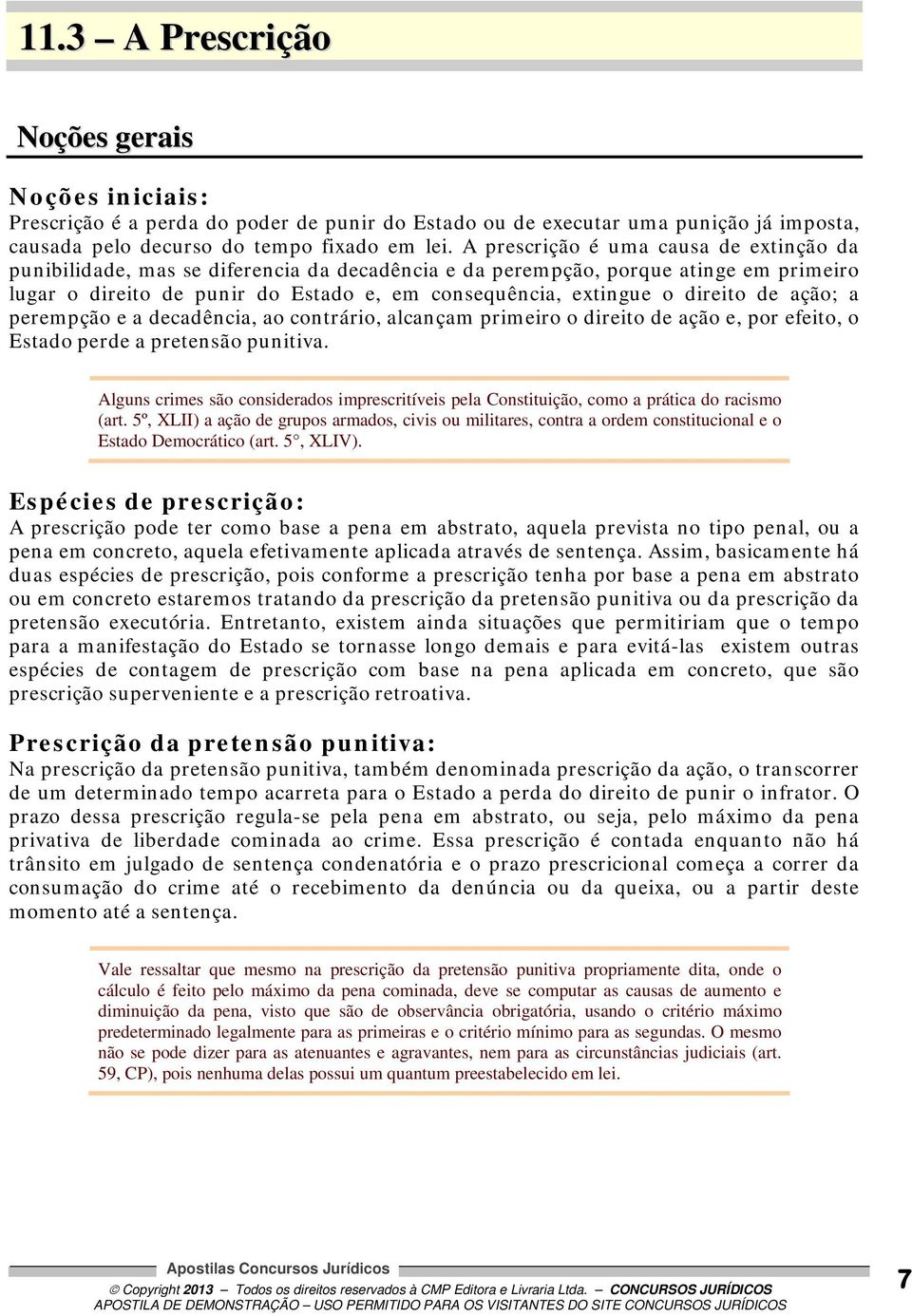 direito de ação; a perempção e a decadência, ao contrário, alcançam primeiro o direito de ação e, por efeito, o Estado perde a pretensão punitiva.