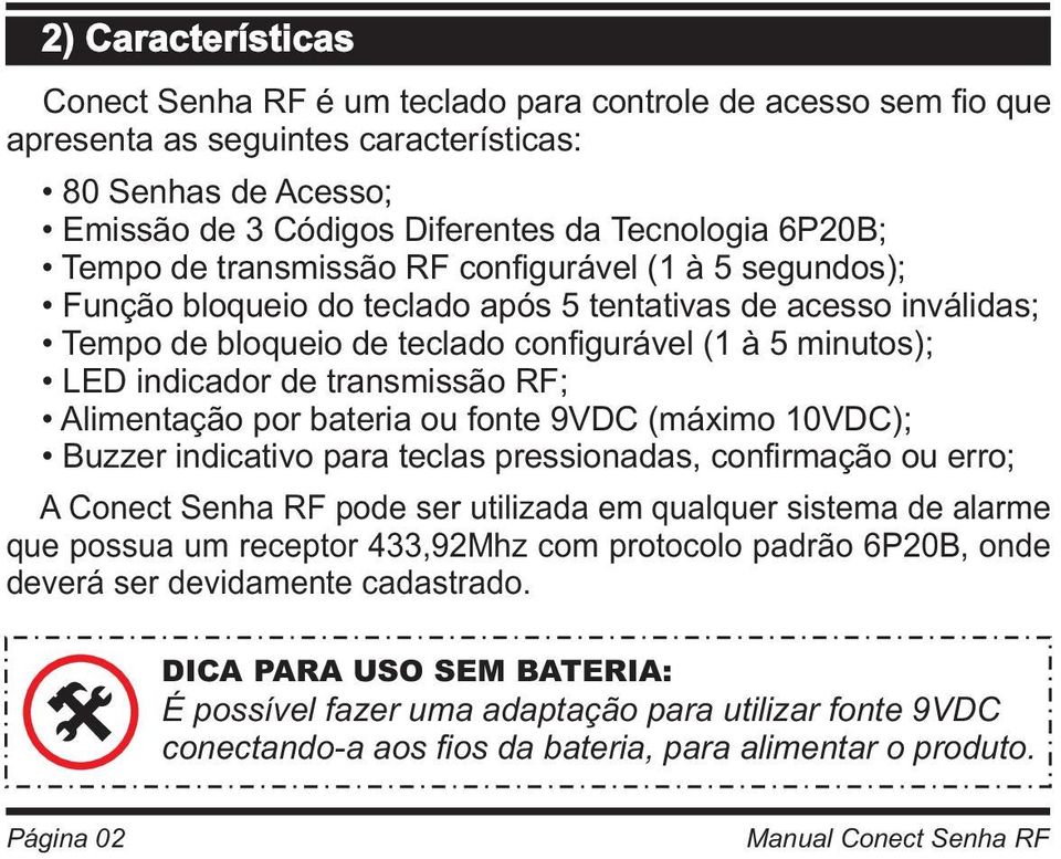 transmissão RF; Alimentação por bateria ou fonte 9VDC (máximo 10VDC); Buzzer indicativo para teclas pressionadas, confirmação ou erro; A Conect Senha RF pode ser utilizada em qualquer sistema de